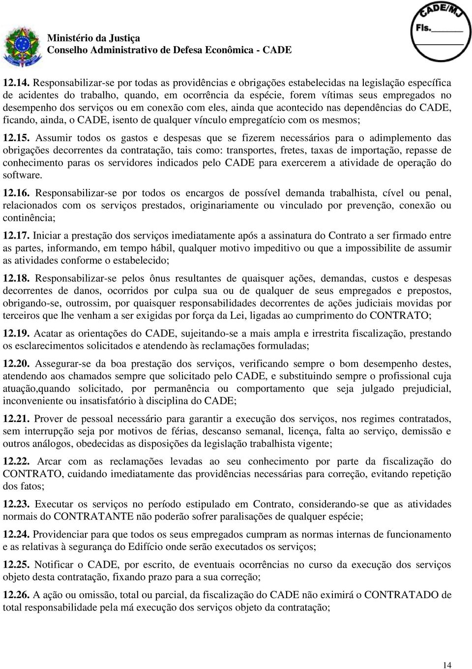 desempenho dos serviços ou em conexão com eles, ainda que acontecido nas dependências do CADE, ficando, ainda, o CADE, isento de qualquer vínculo empregatício com os mesmos; 12.15.