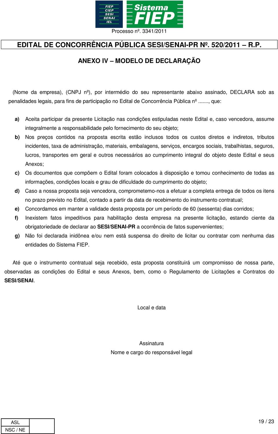 .., que: a) Aceita participar da presente Licitação nas condições estipuladas neste Edital e, caso vencedora, assume integralmente a responsabilidade pelo fornecimento do seu objeto; b) Nos preços