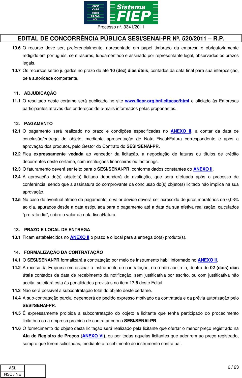 1 O resultado deste certame será publicado no site www.fiepr.org.br/licitacao/html e oficiado às Empresas participantes através dos endereços de e-mails informados pelas proponentes. 12. PAGAMENTO 12.