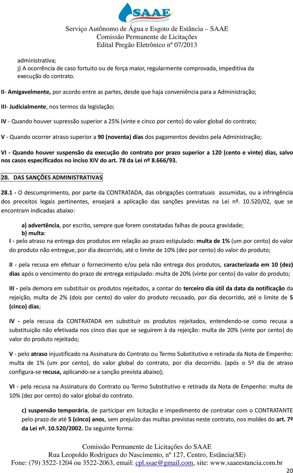 cinco por cento) do valor global do contrato; V - Quando ocorrer atraso superior a 90 (noventa) dias dos pagamentos devidos pela Administração; VI - Quando houver suspensão da execução do contrato