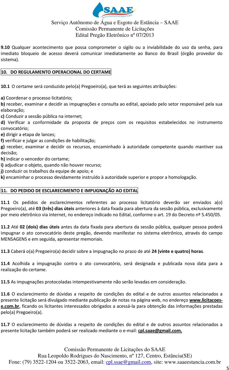 1 O certame será conduzido pelo(a) Pregoeiro(a), que terá as seguintes atribuições: a) Coordenar o processo licitatório; b) receber, examinar e decidir as impugnações e consulta ao edital, apoiado