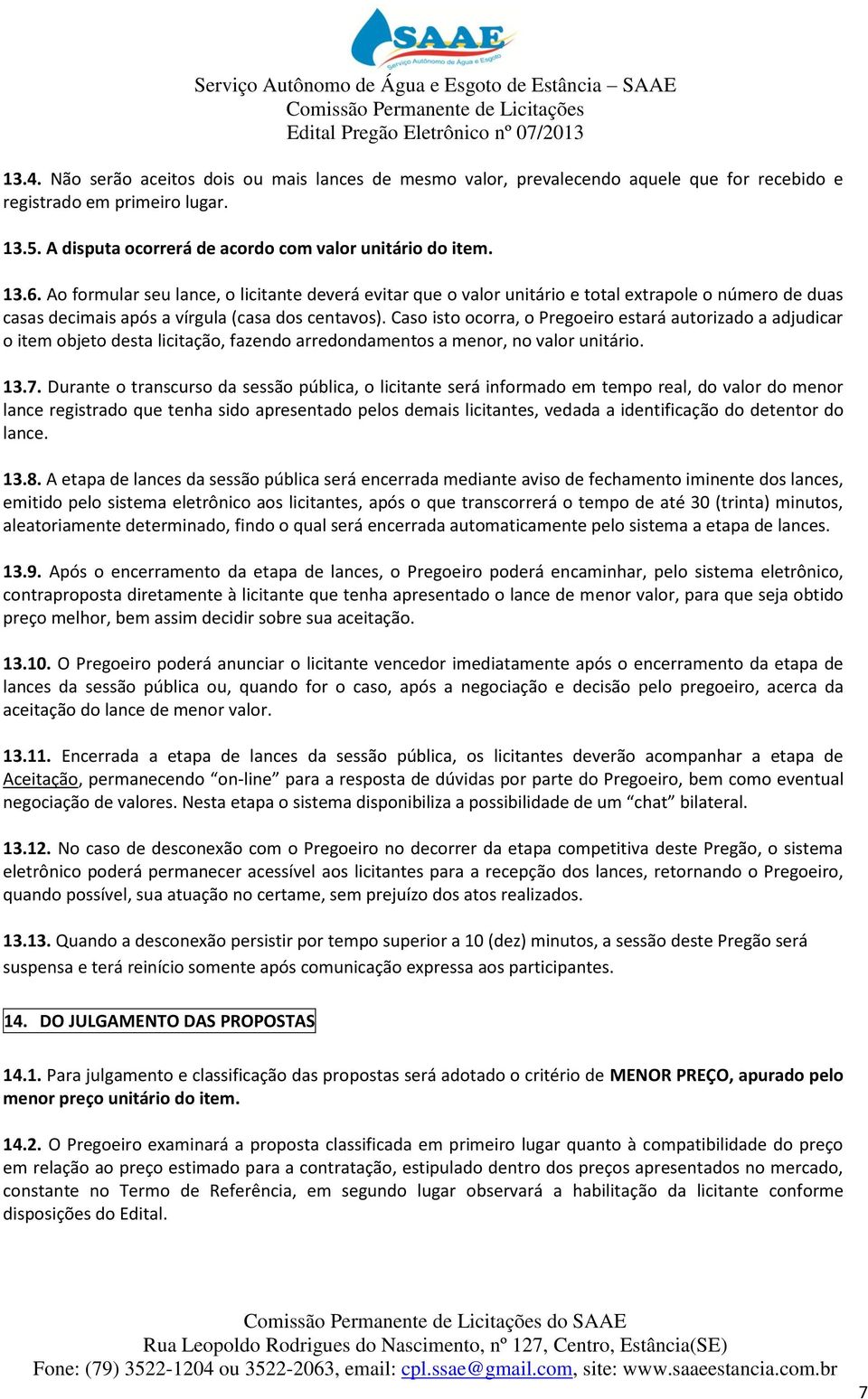 Caso isto ocorra, o Pregoeiro estará autorizado a adjudicar o item objeto desta licitação, fazendo arredondamentos a menor, no valor unitário. 13.7.