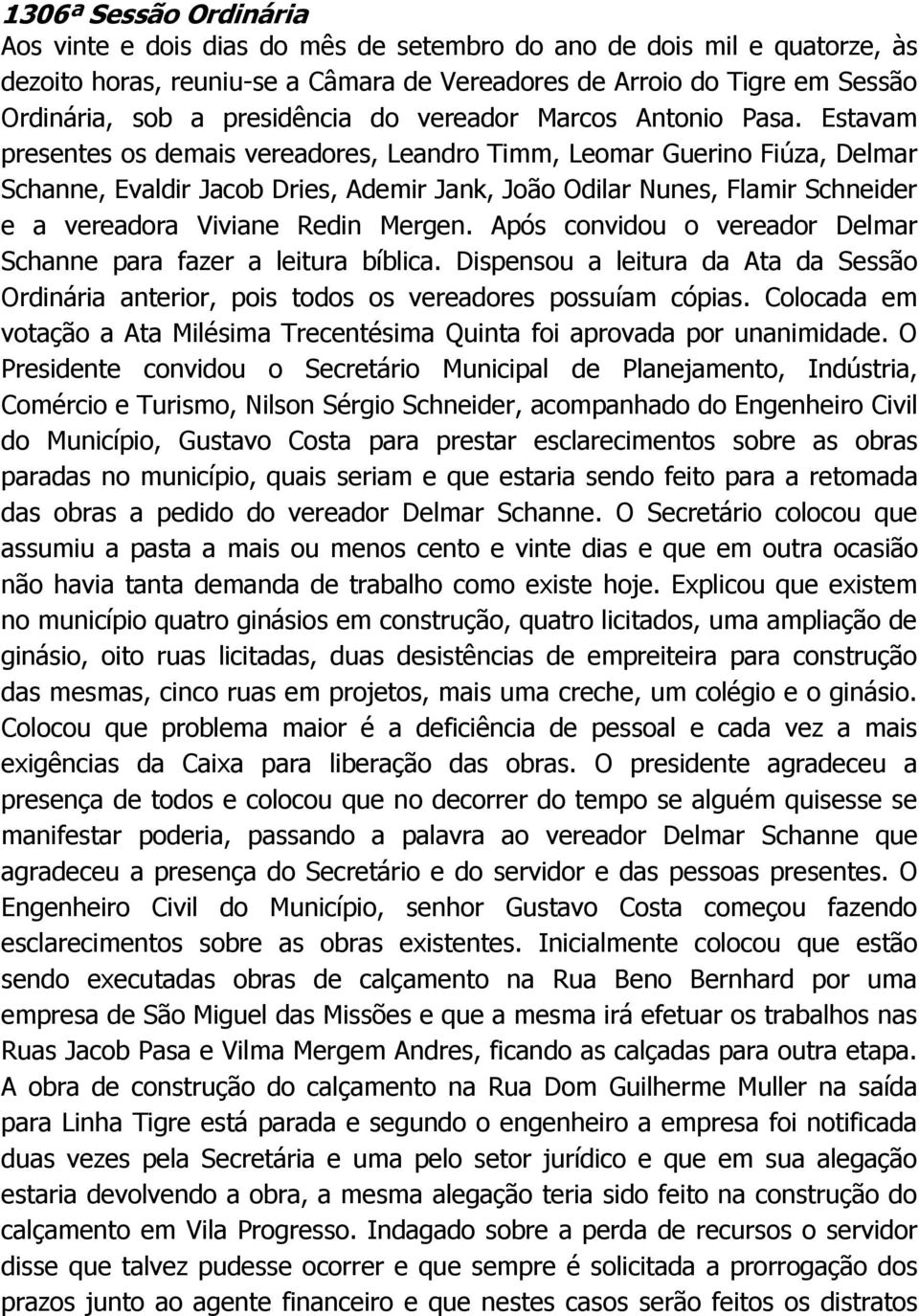 Estavam presentes os demais vereadores, Leandro Timm, Leomar Guerino Fiúza, Delmar Schanne, Evaldir Jacob Dries, Ademir Jank, João Odilar Nunes, Flamir Schneider e a vereadora Viviane Redin Mergen.