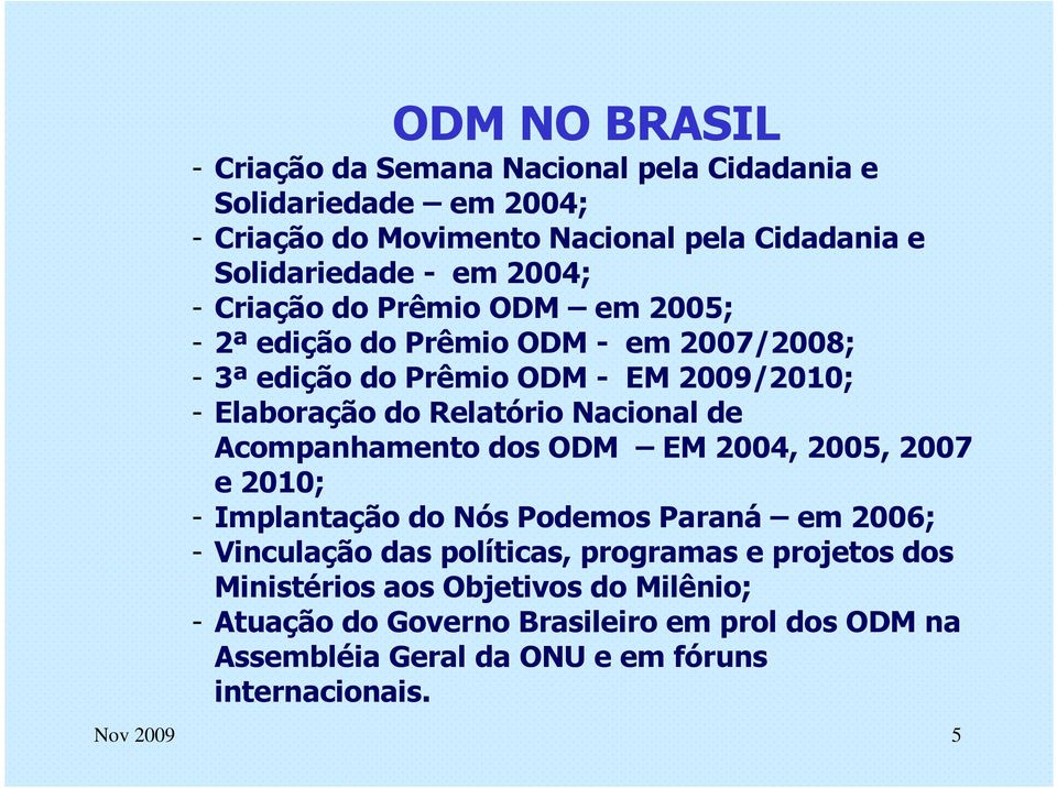 Nacional de Acompanhamento dos ODM EM 2004, 2005, 2007 e 2010; - Implantação do Nós Podemos Paraná em 2006; - Vinculação das políticas, programas e