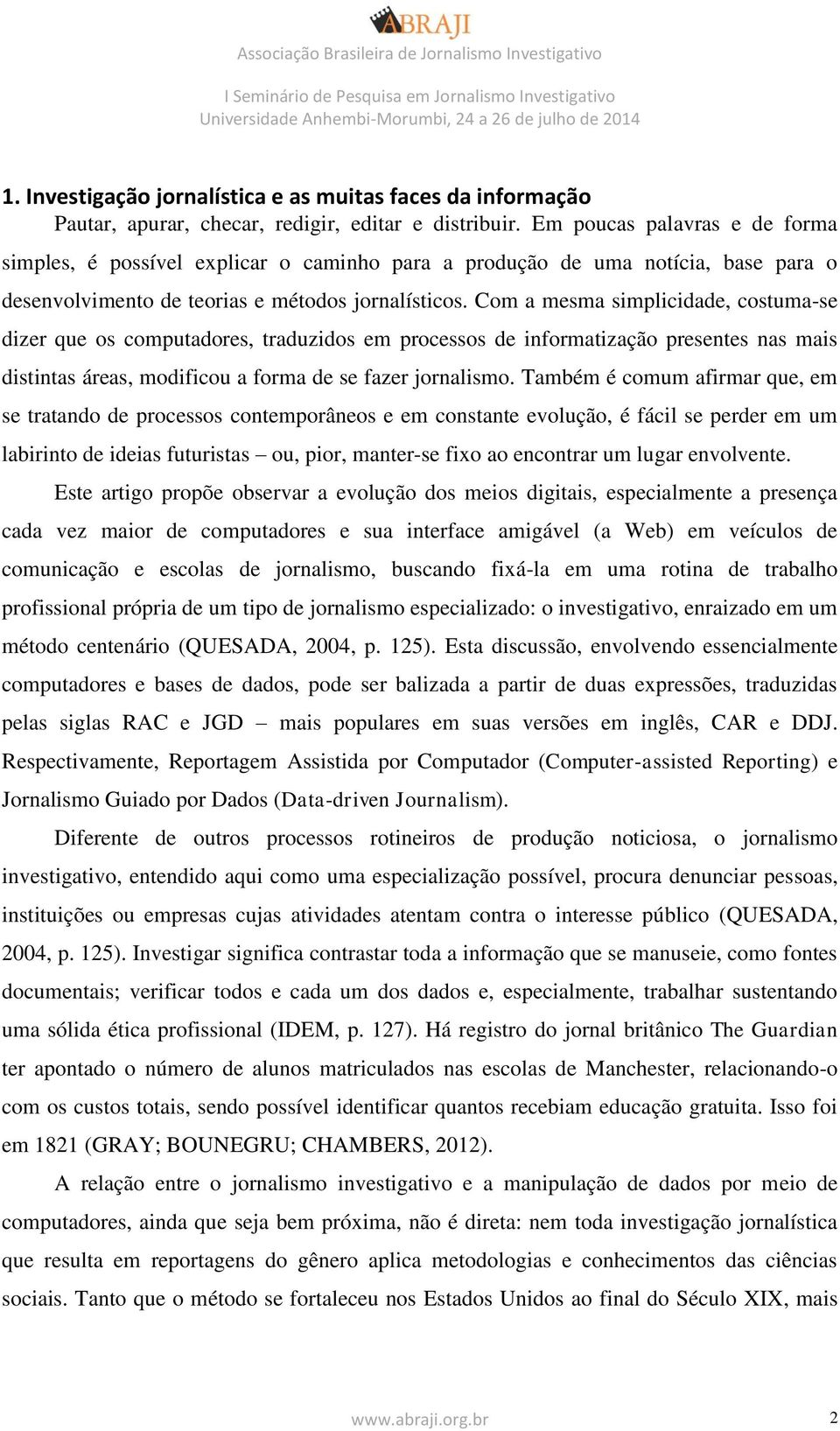 Com a mesma simplicidade, costuma-se dizer que os computadores, traduzidos em processos de informatização presentes nas mais distintas áreas, modificou a forma de se fazer jornalismo.