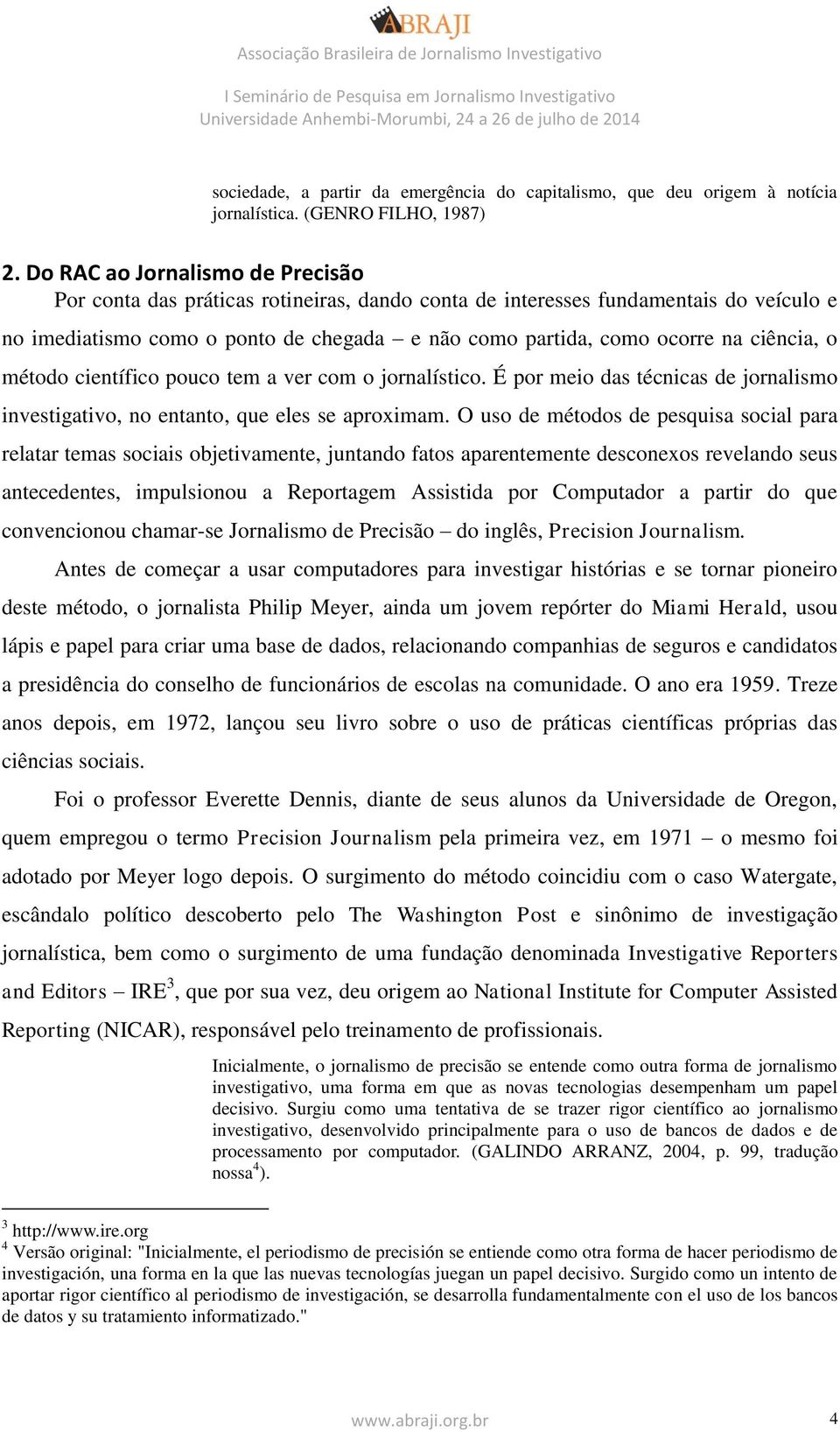 ciência, o método científico pouco tem a ver com o jornalístico. É por meio das técnicas de jornalismo investigativo, no entanto, que eles se aproximam.