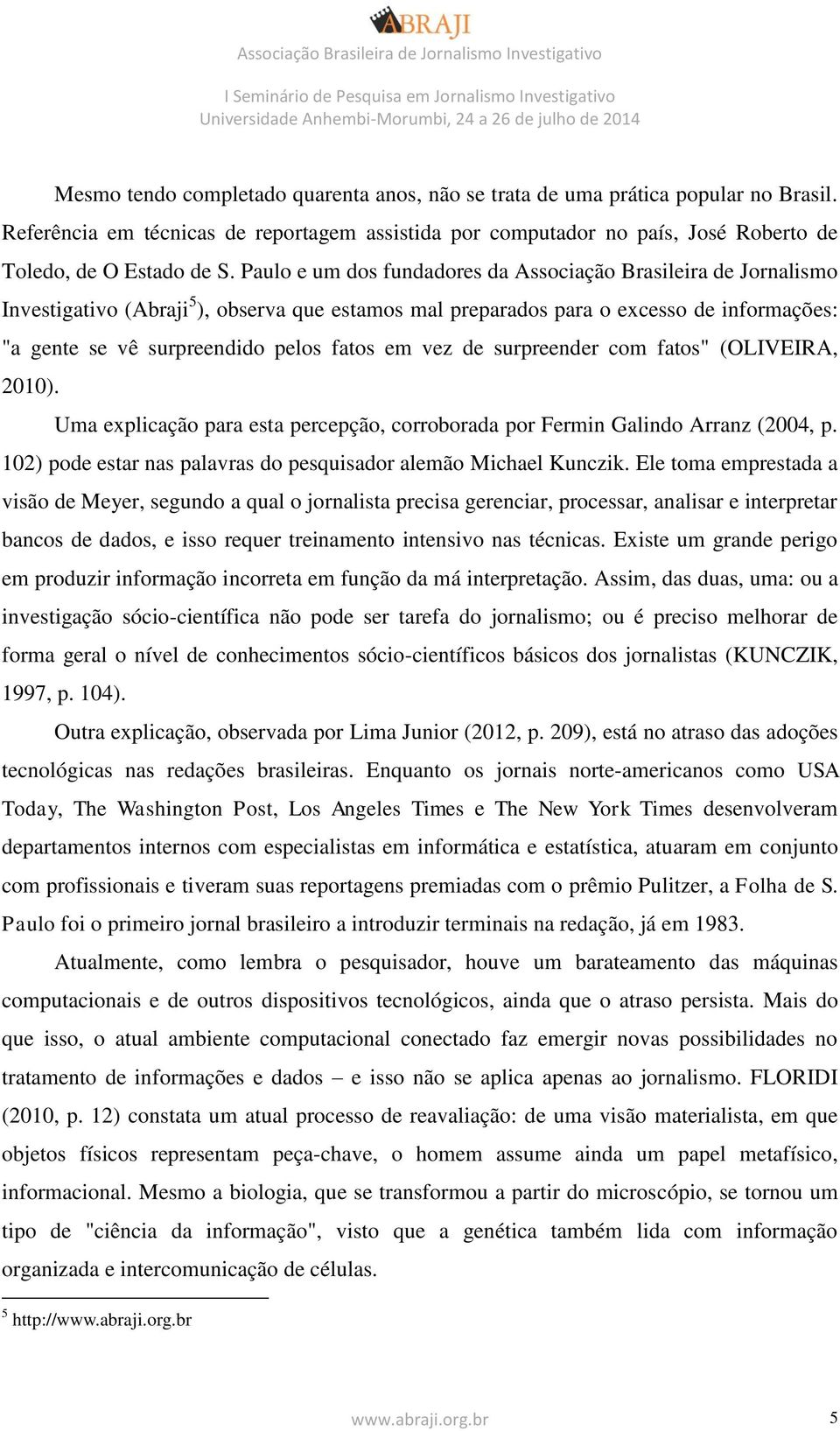 em vez de surpreender com fatos" (OLIVEIRA, 2010). Uma explicação para esta percepção, corroborada por Fermin Galindo Arranz (2004, p.