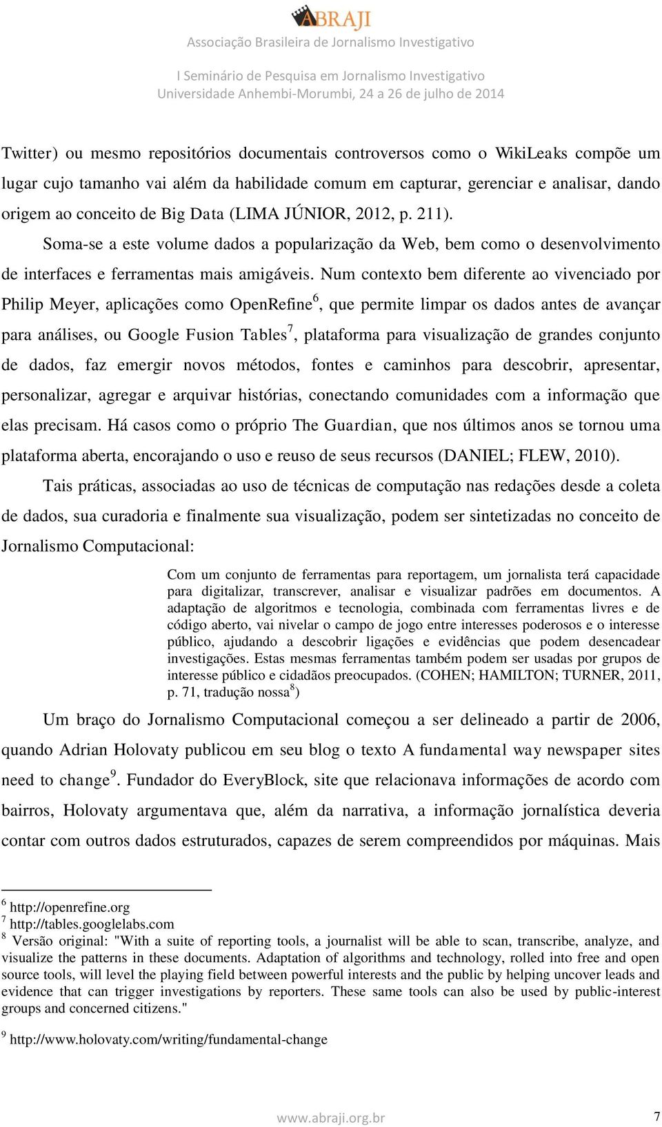 Num contexto bem diferente ao vivenciado por Philip Meyer, aplicações como OpenRefine 6, que permite limpar os dados antes de avançar para análises, ou Google Fusion Tables 7, plataforma para