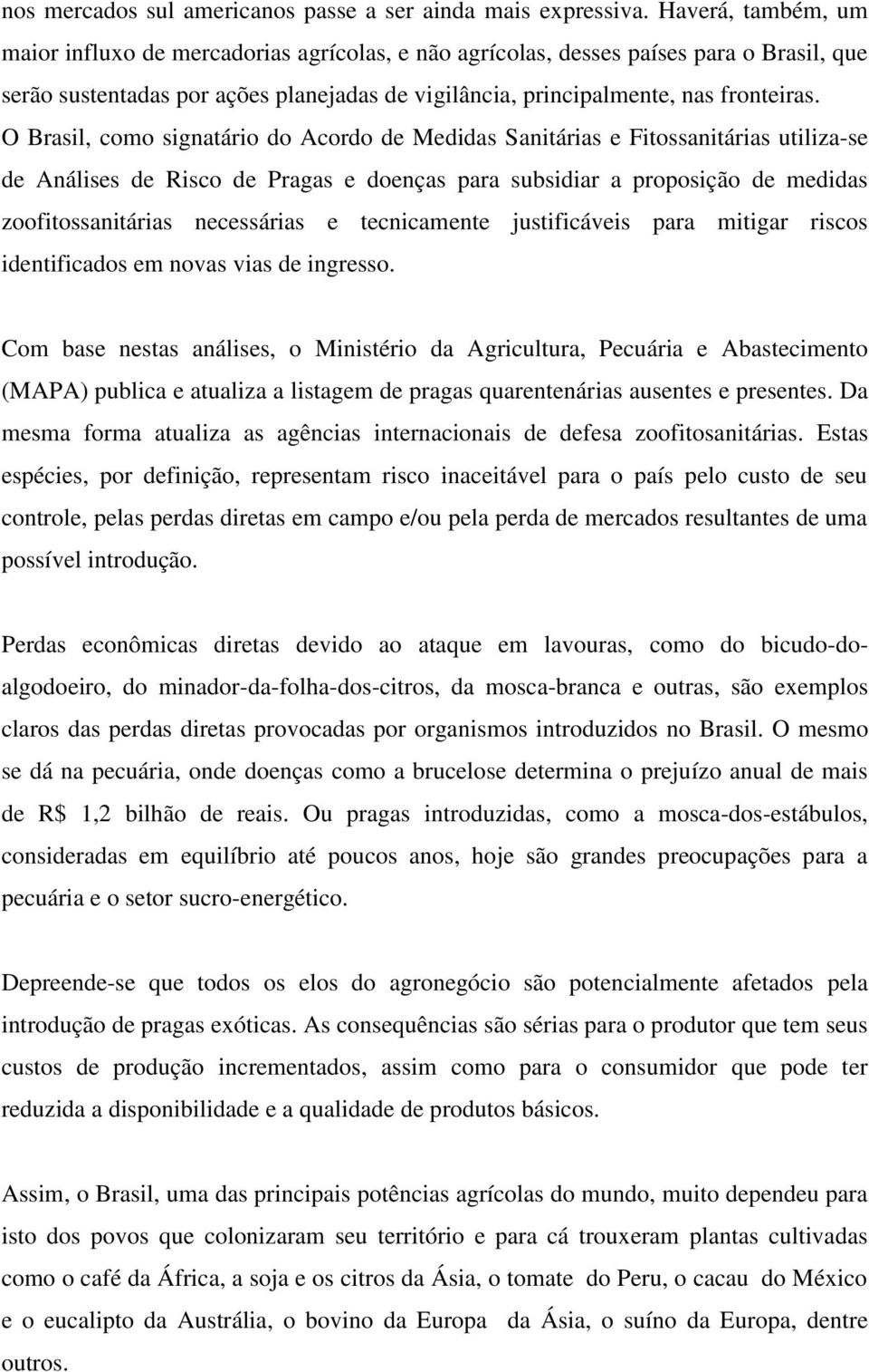 O Brasil, como signatário do Acordo de Medidas Sanitárias e Fitossanitárias utiliza-se de Análises de Risco de Pragas e doenças para subsidiar a proposição de medidas zoofitossanitárias necessárias e