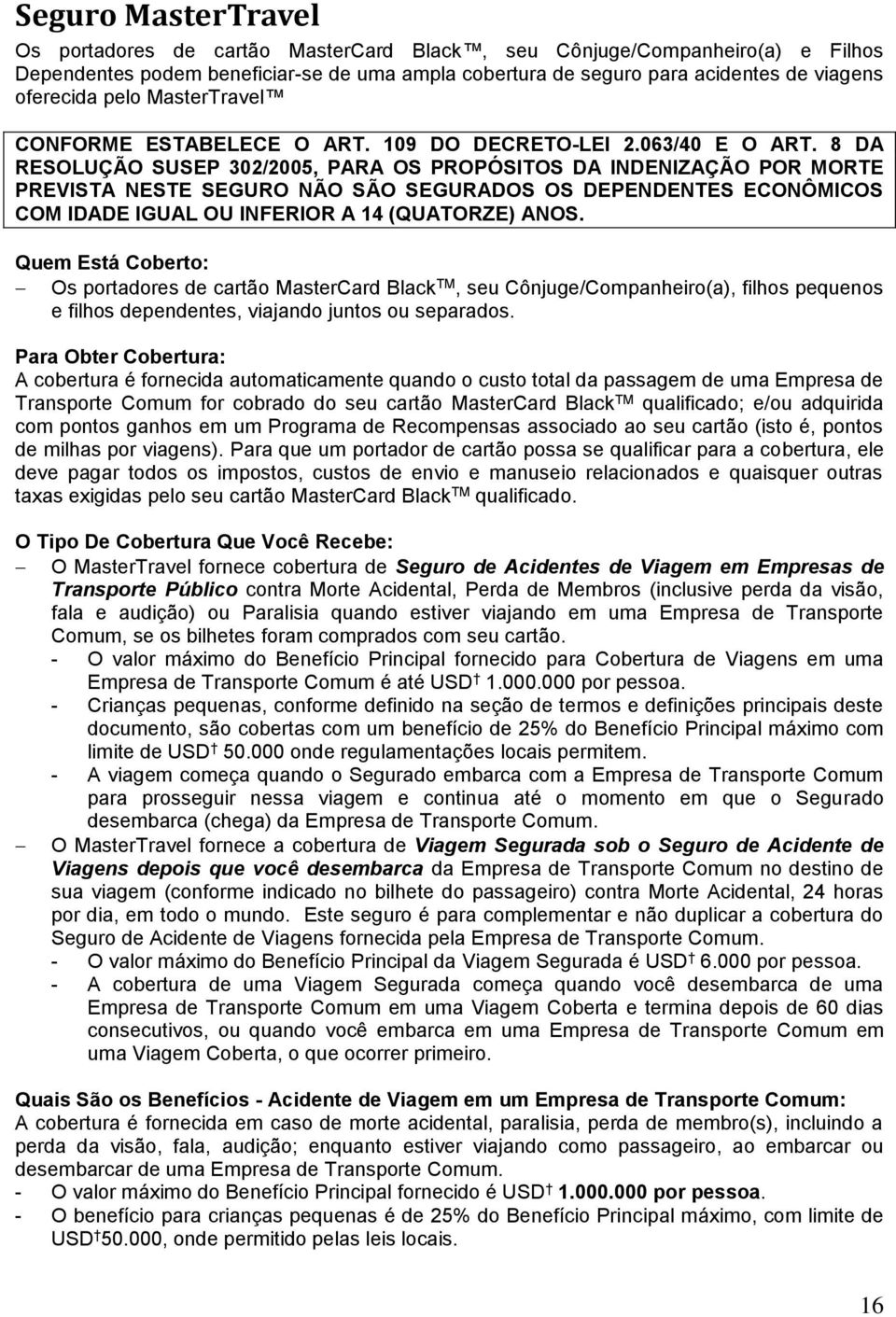 8 DA RESOLUÇÃO SUSEP 302/2005, PARA OS PROPÓSITOS DA INDENIZAÇÃO POR MORTE PREVISTA NESTE SEGURO NÃO SÃO SEGURADOS OS DEPENDENTES ECONÔMICOS COM IDADE IGUAL OU INFERIOR A 14 (QUATORZE) ANOS.