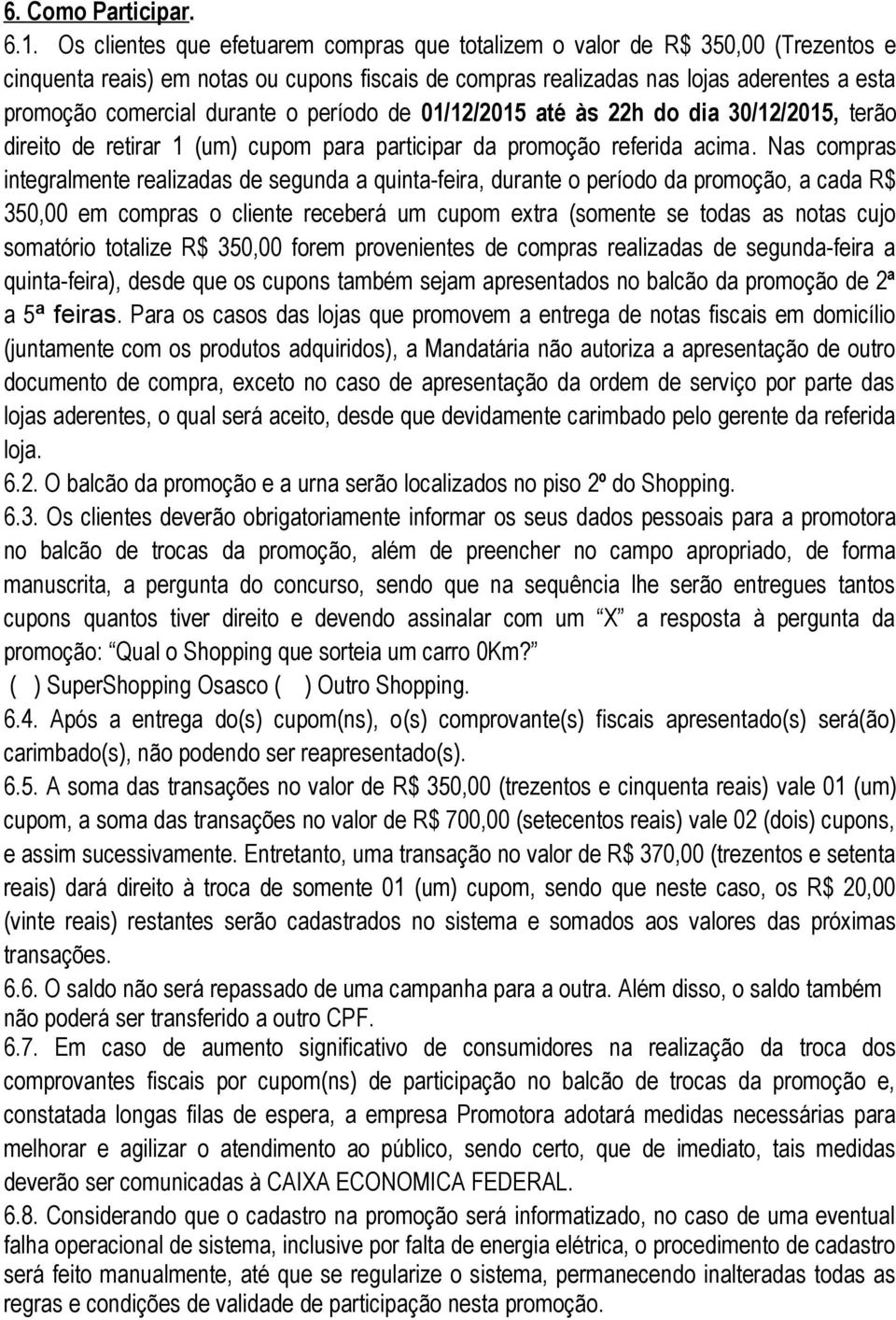 durante o período de 01/12/2015 até às 22h do dia 30/12/2015, terão direito de retirar 1 (um) cupom para participar da promoção referida acima.