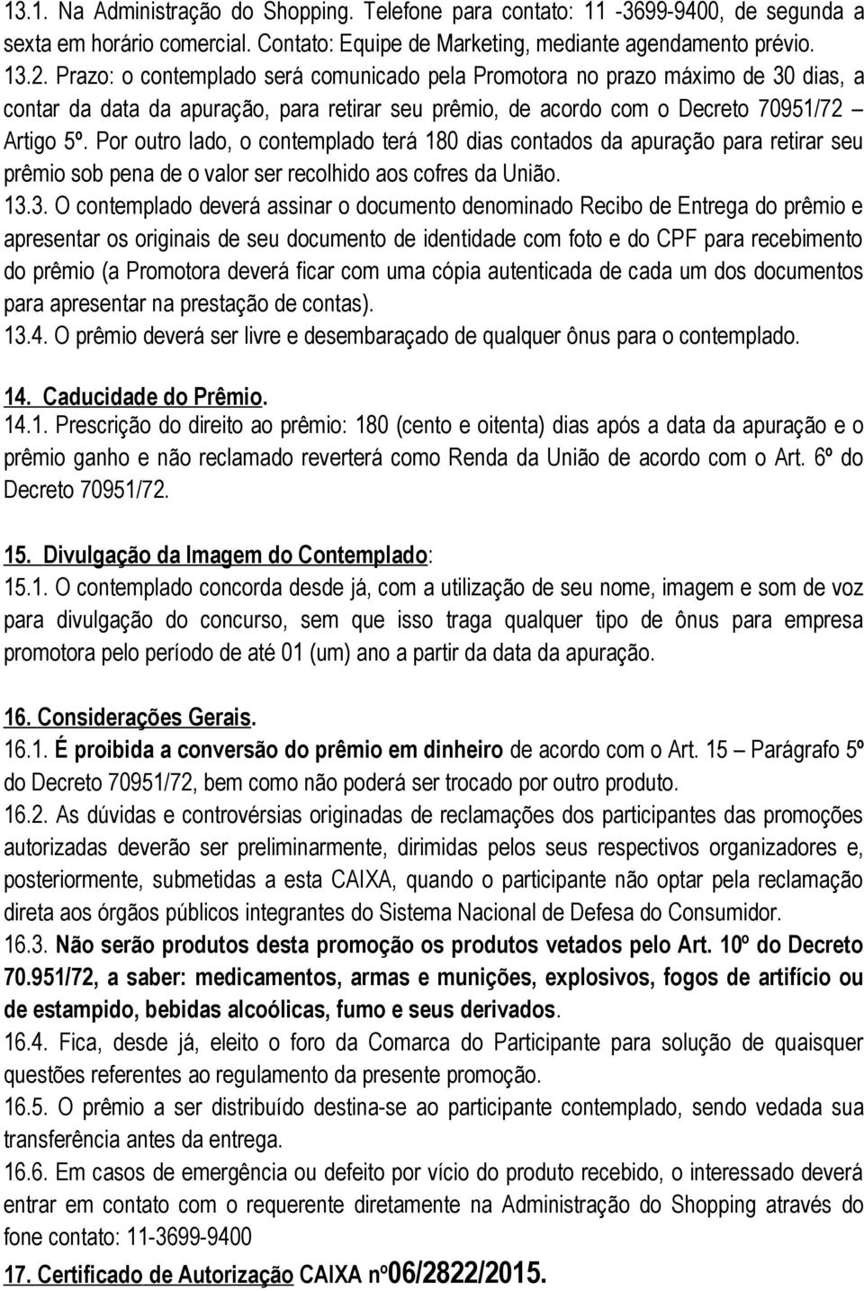 Por outro lado, o contemplado terá 180 dias contados da apuração para retirar seu prêmio sob pena de o valor ser recolhido aos cofres da União. 13.