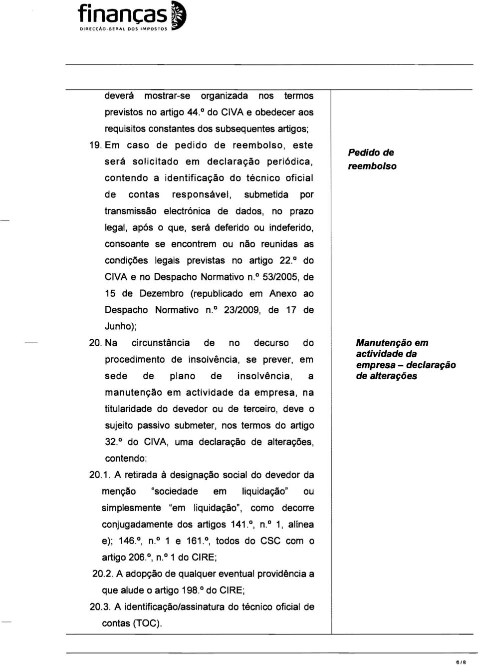 prazo legal, apos 0 que, sera deferido ou indeferido, consoante se encontrem ou nao reunidas as condi~oes legais previstas no artigo 22. do CIVA e no Despacho Normativo n.