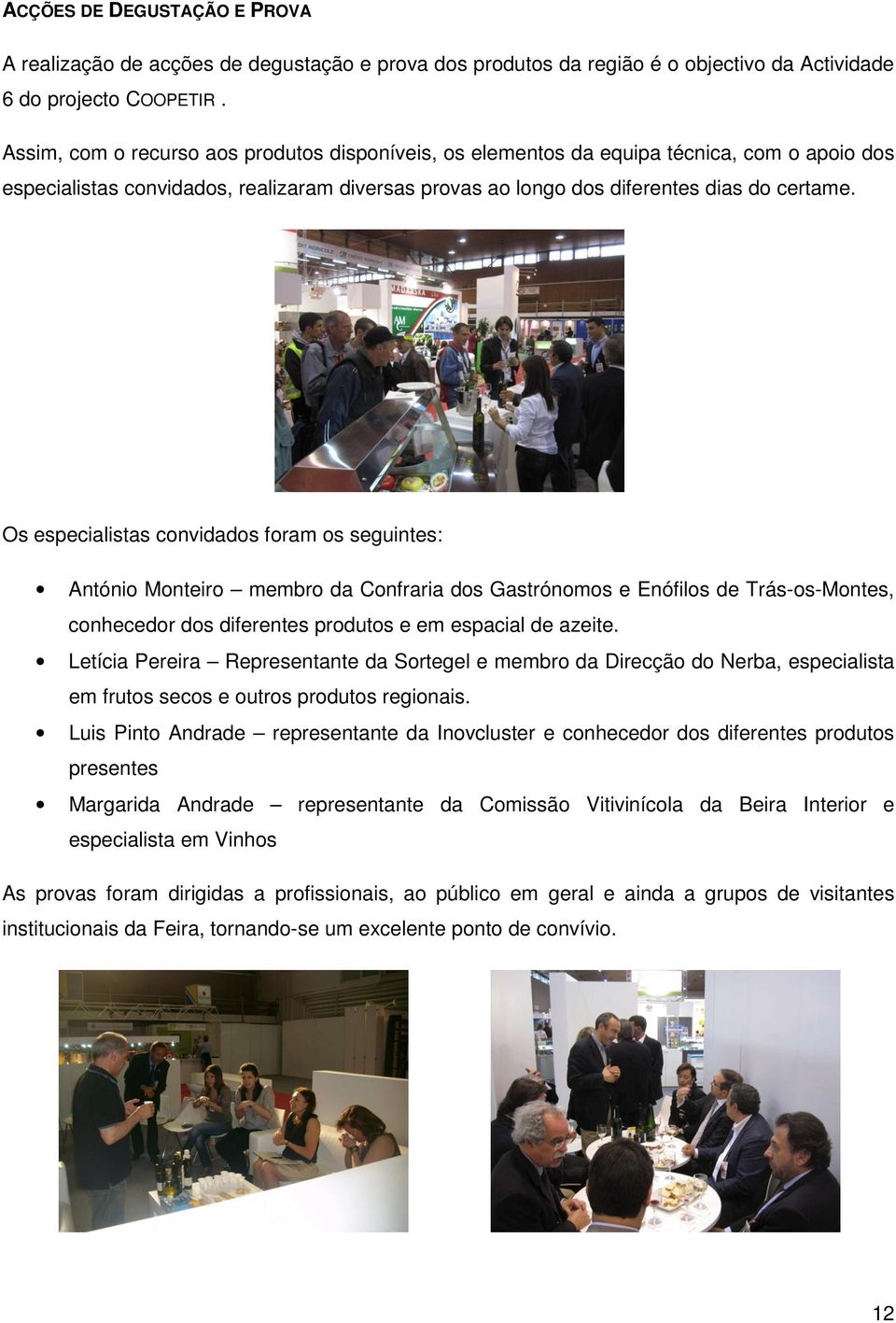 Os especialistas convidados foram os seguintes: António Monteiro membro da Confraria dos Gastrónomos e Enófilos de Trás-os-Montes, conhecedor dos diferentes produtos e em espacial de azeite.