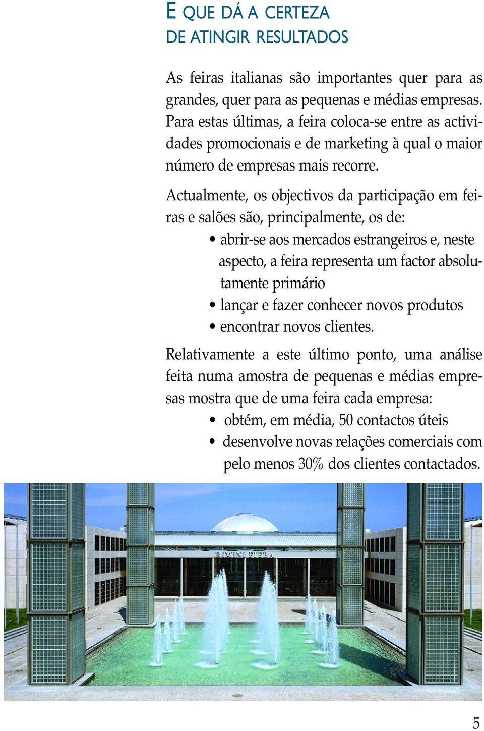 Actualmente, os objectivos da participação em feiras e salões são, principalmente, os de: abrir-se aos mercados estrangeiros e, neste aspecto, a feira representa um factor absolutamente primário