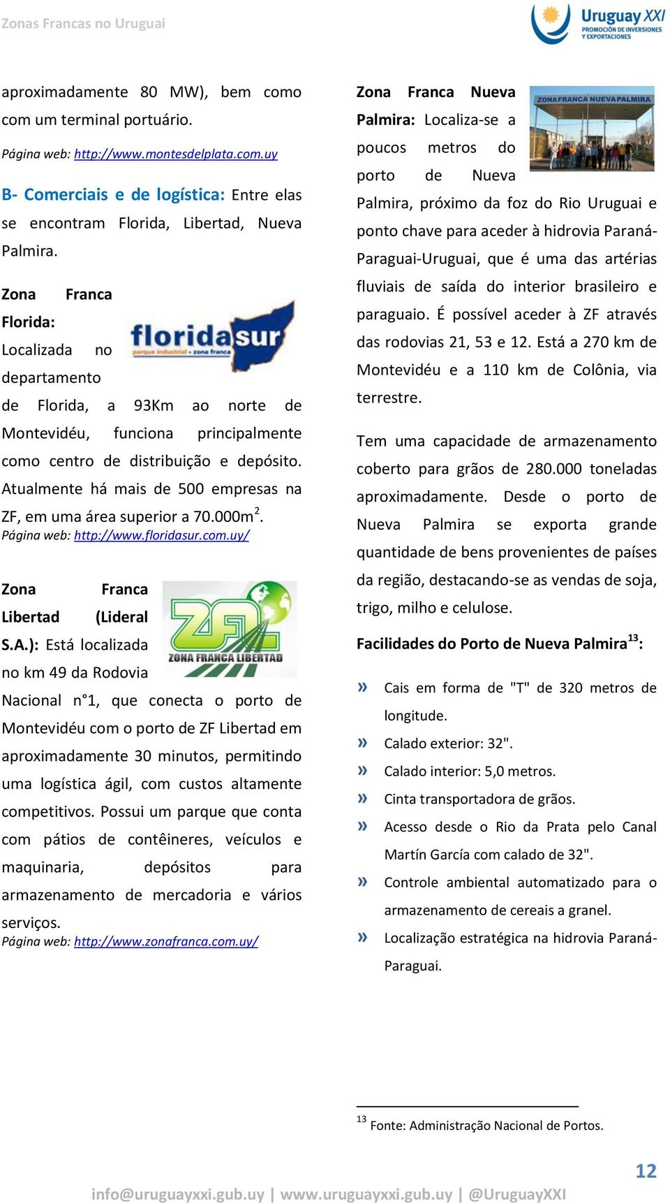 Atualmente há mais de 500 empresas na ZF, em uma área superior a 70.000m 2. Página web: http://www.floridasur.com.uy/ Zona Libertad Franca (Lideral S.A.): Está localizada no km 49 da Rodovia Nacional