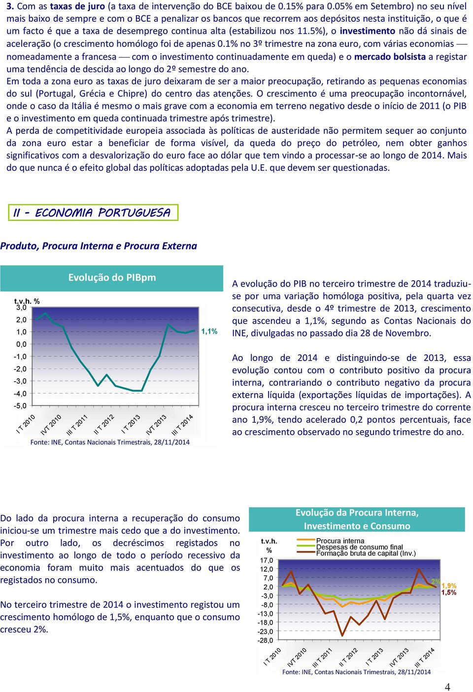 (estabilizou nos 11.5), o investimento não dá sinais de aceleração (o crescimento homólogo foi de apenas 0.