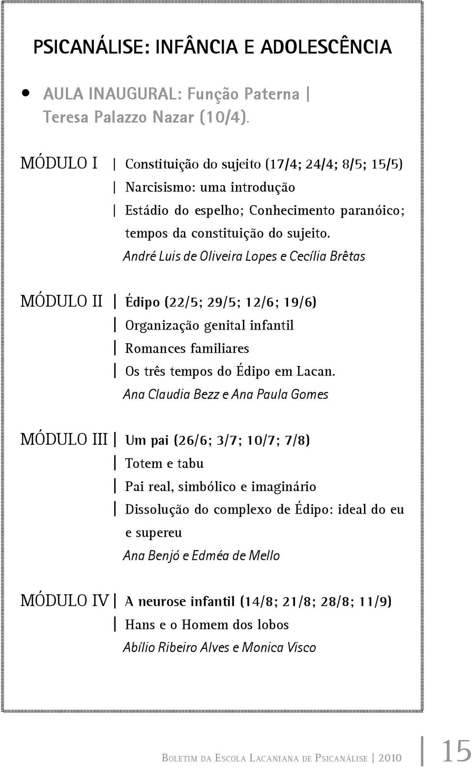 André Luis de Oliveira Lopes e Cecília Brêtas Módulo II Édipo (22/5; 29/5; 12/6; 19/6) Organização genital infantil Romances familiares Os três tempos do Édipo em Lacan.