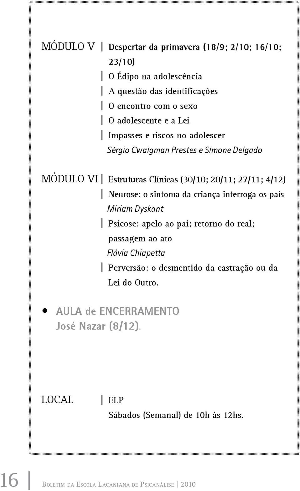 da criança interroga os pais Miriam Dyskant Psicose: apelo ao pai; retorno do real; passagem ao ato Flávia Chiapetta Perversão: o desmentido da castração