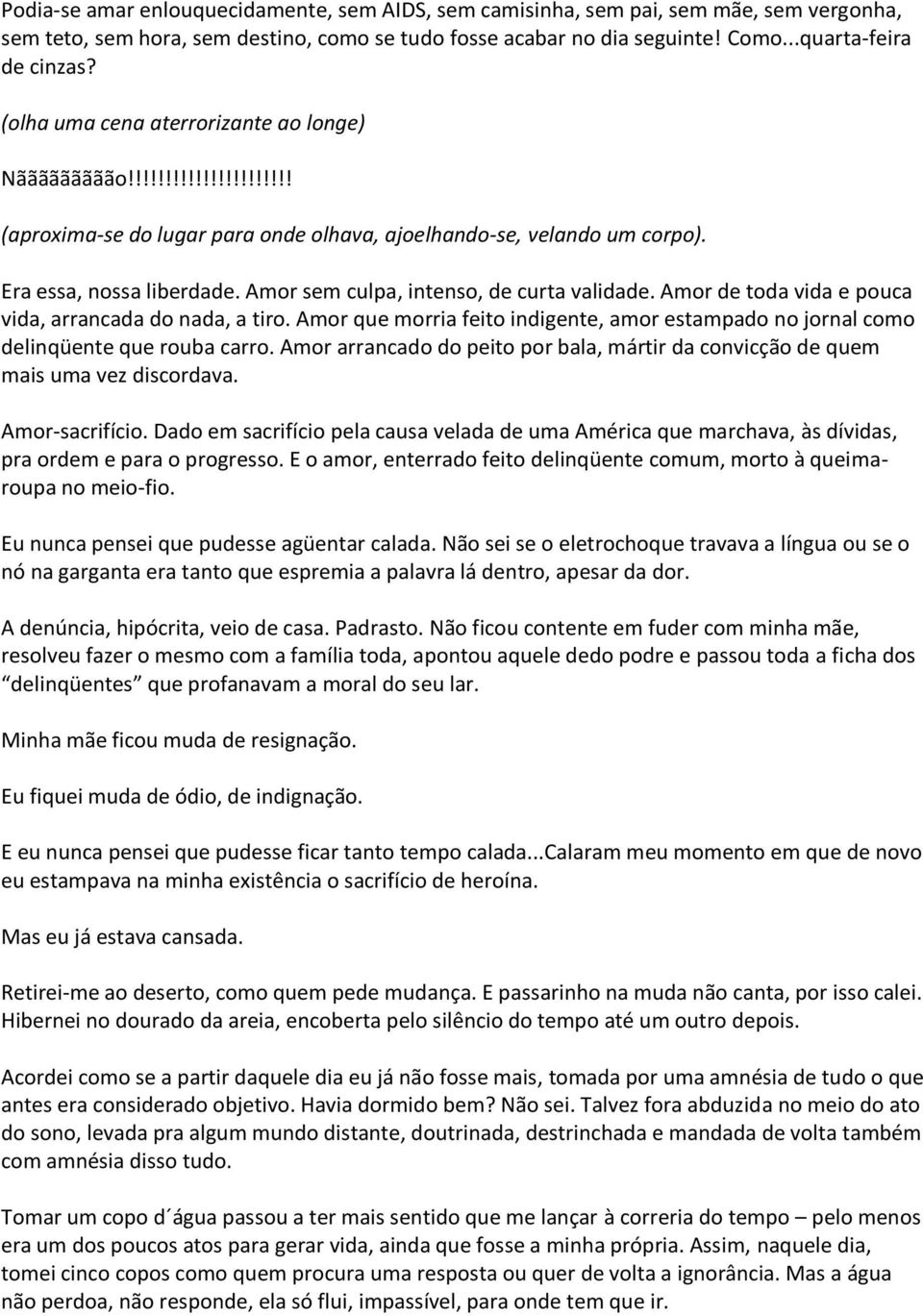 Amor sem culpa, intenso, de curta validade. Amor de toda vida e pouca vida, arrancada do nada, a tiro. Amor que morria feito indigente, amor estampado no jornal como delinqüente que rouba carro.