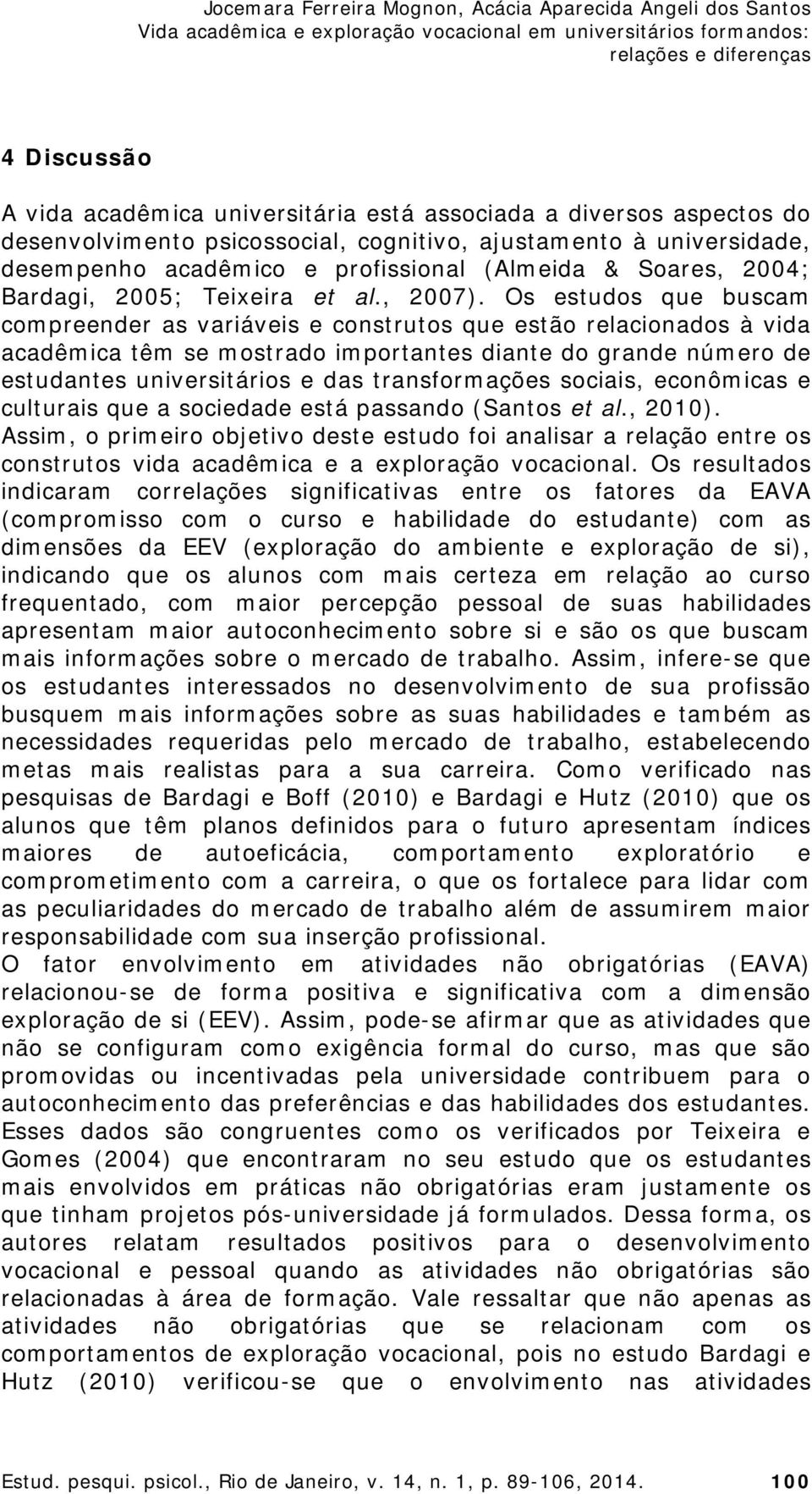 Os estudos que buscam compreender as variáveis e construtos que estão relacionados à vida acadêmica têm se mostrado importantes diante do grande número de estudantes universitários e das