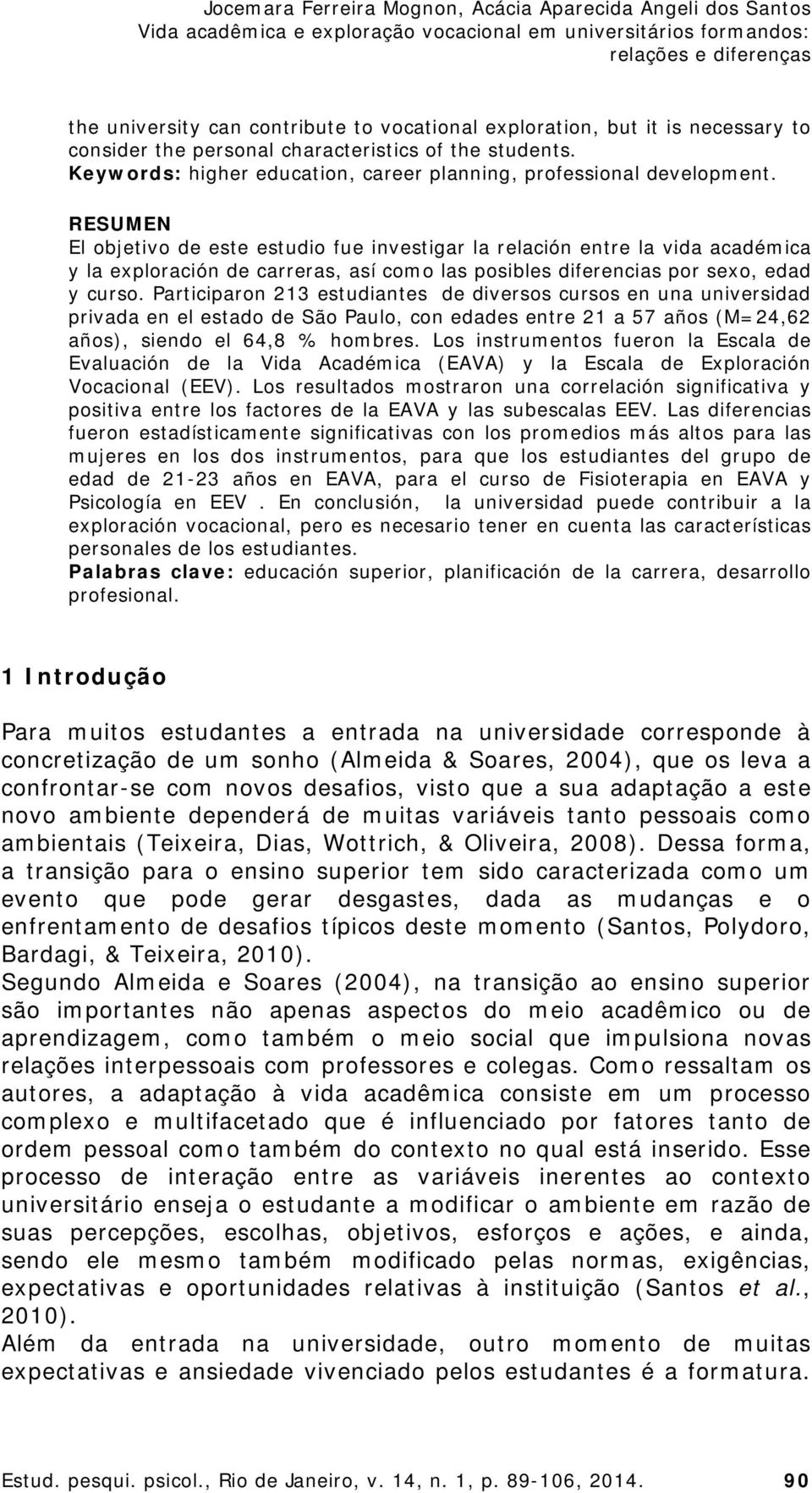 RESUMEN El objetivo de este estudio fue investigar la relación entre la vida académica y la exploración de carreras, así como las posibles diferencias por sexo, edad y curso.