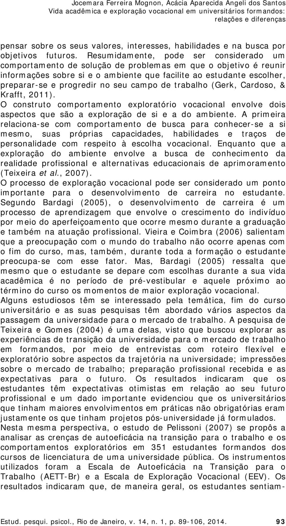 no seu campo de trabalho (Gerk, Cardoso, & Krafft, 2011). O construto comportamento exploratório vocacional envolve dois aspectos que são a exploração de si e a do ambiente.