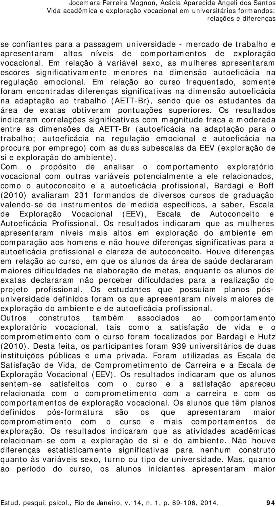 Em relação ao curso frequentado, somente foram encontradas diferenças significativas na dimensão autoeficácia na adaptação ao trabalho (AETT-Br), sendo que os estudantes da área de exatas obtiveram