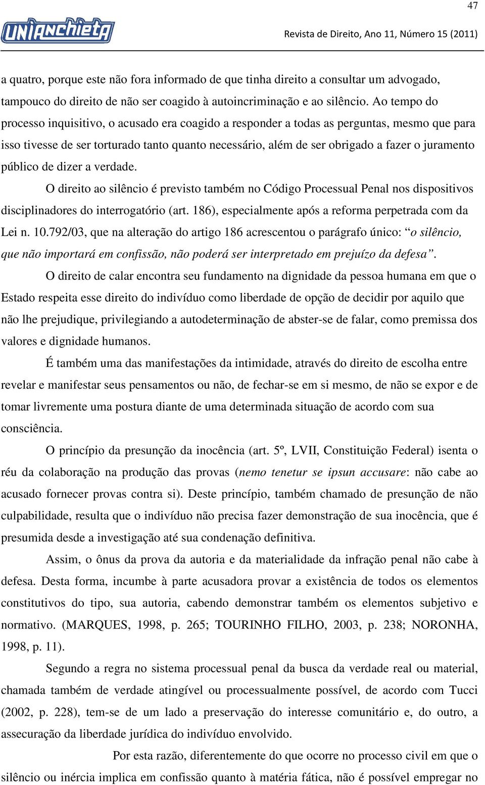 juramento público de dizer a verdade. O direito ao silêncio é previsto também no Código Processual Penal nos dispositivos disciplinadores do interrogatório (art.