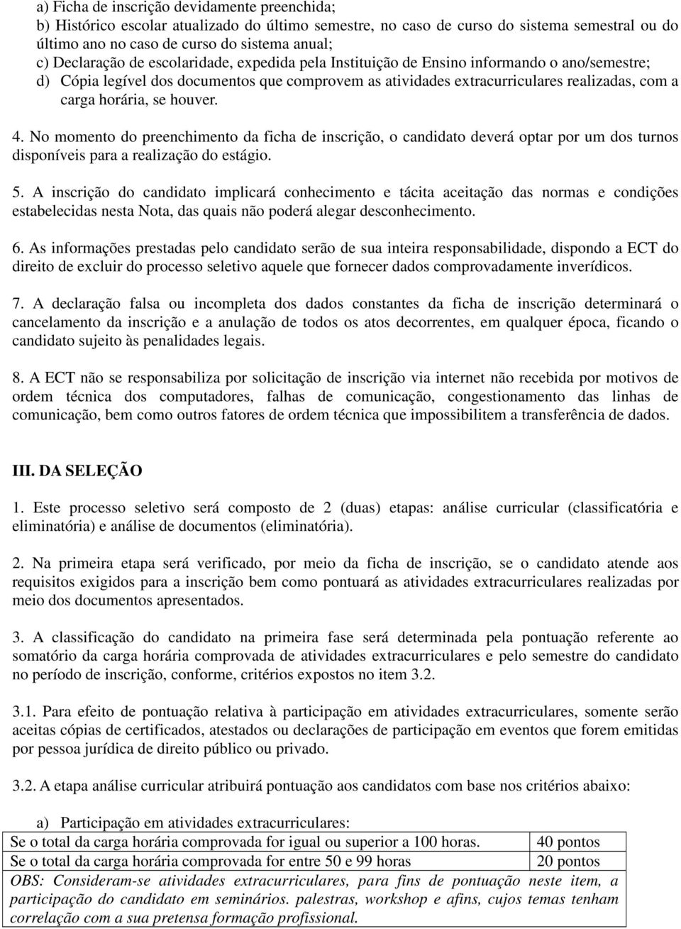 horária, se houver. 4. No momento do preenchimento da ficha de inscrição, o candidato deverá optar por um dos turnos disponíveis para a realização do estágio. 5.