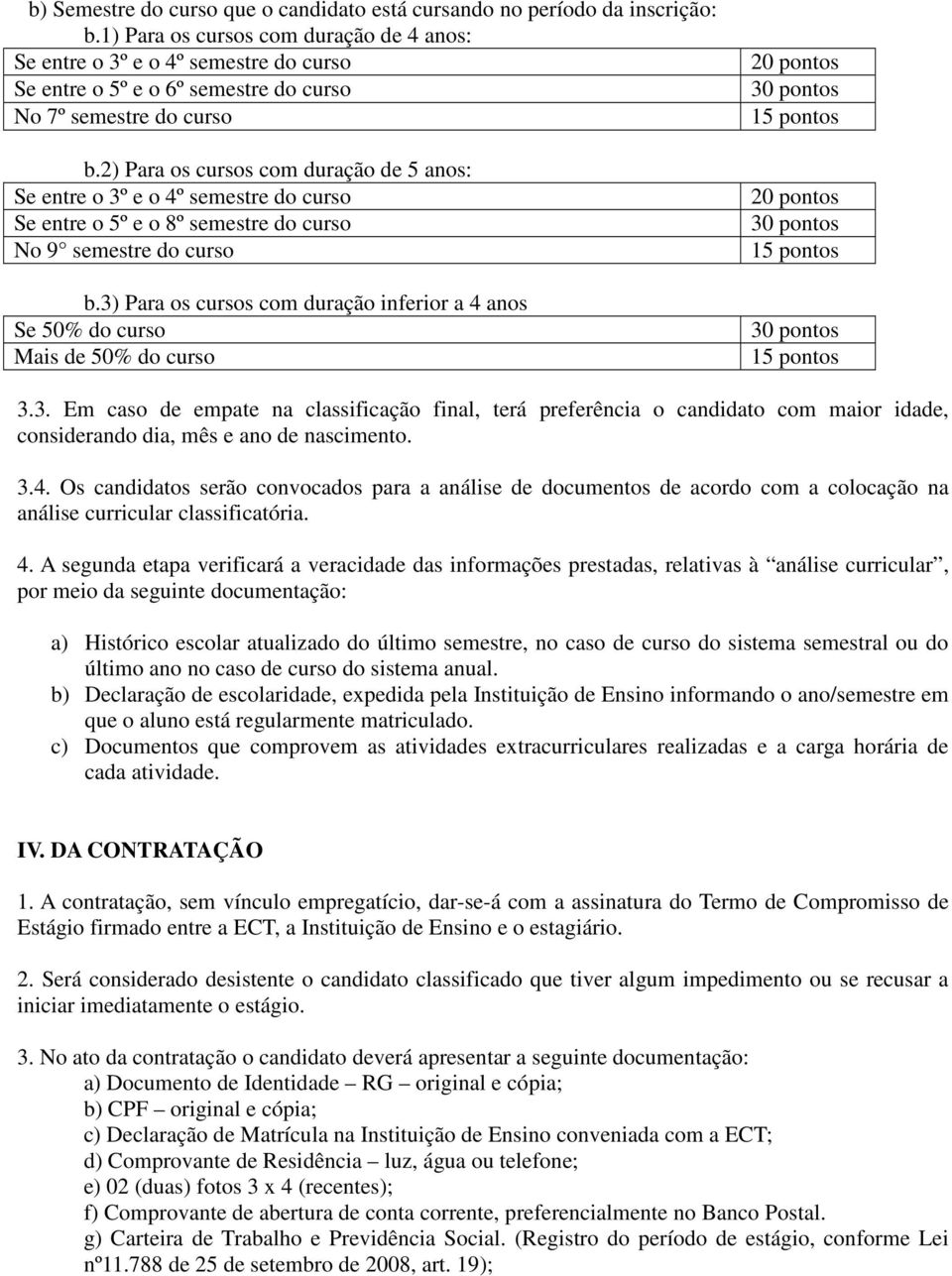 2) Para os cursos com duração de 5 anos: Se entre o 3º e o 4º semestre do curso Se entre o 5º e o 8º semestre do curso No 9 semestre do curso b.