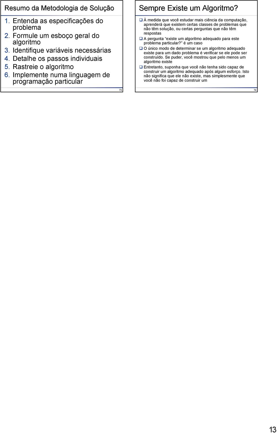 À medda que você estudar mas cênca da computação, aprenderá que exstem certas classes de problemas que não têm solução, ou certas perguntas que não têm respostas pergunta exste um algortmo adequado