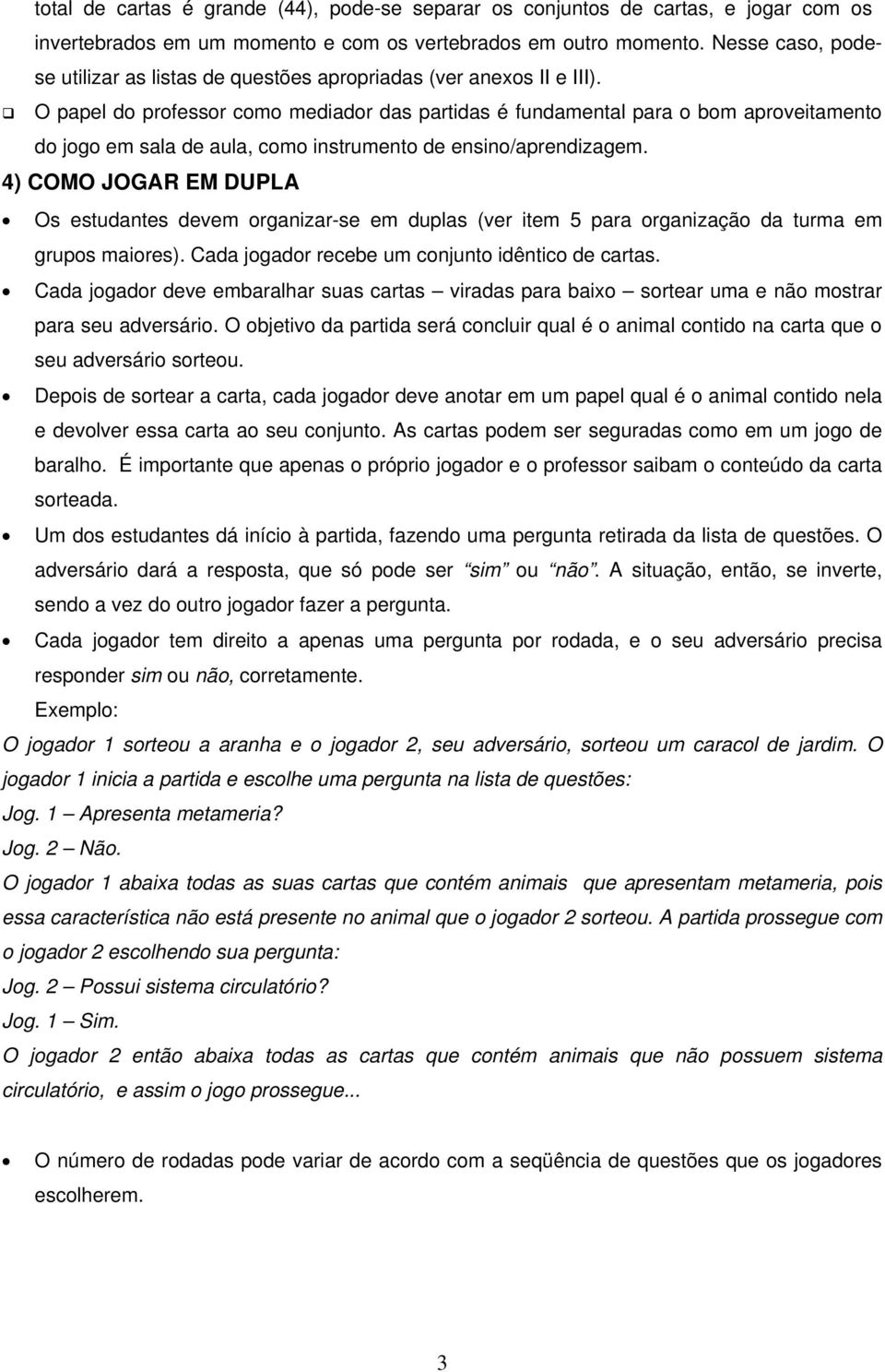 O papel do professor como mediador das partidas é fundamental para o bom aproveitamento do jogo em sala de aula, como instrumento de ensino/aprendizagem.