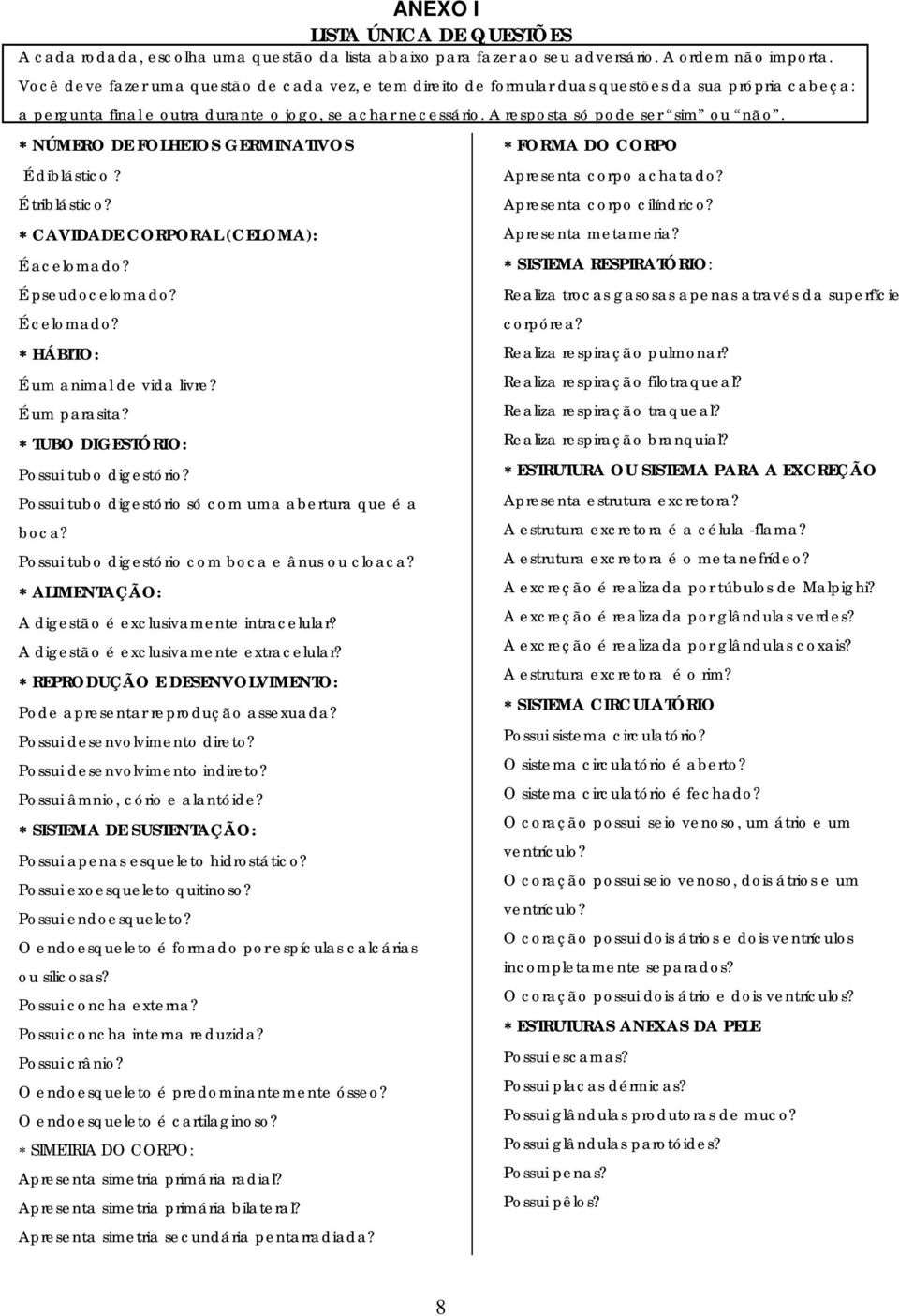 NÚMERO DE FOLHETOS GERMINATIVOS FORMA DO CORPO É diblástico? É triblástico? CAVIDADE CORPORAL (CELOMA): É acelomado? É pseudocelomado? É celomado? HÁBITO: É um animal de vida livre? É um parasita?