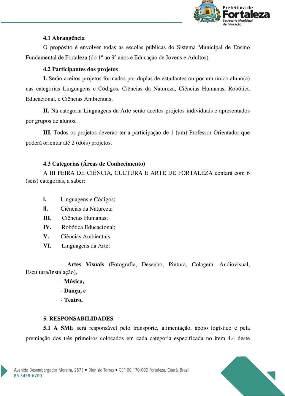 Serão aceitos projetos formados por duplas de estudantes ou por um único aluno(a) nas categorias Linguagens e Códigos, Ciências da Natureza, Ciências Humanas, Robótica Educacional, e Ciências