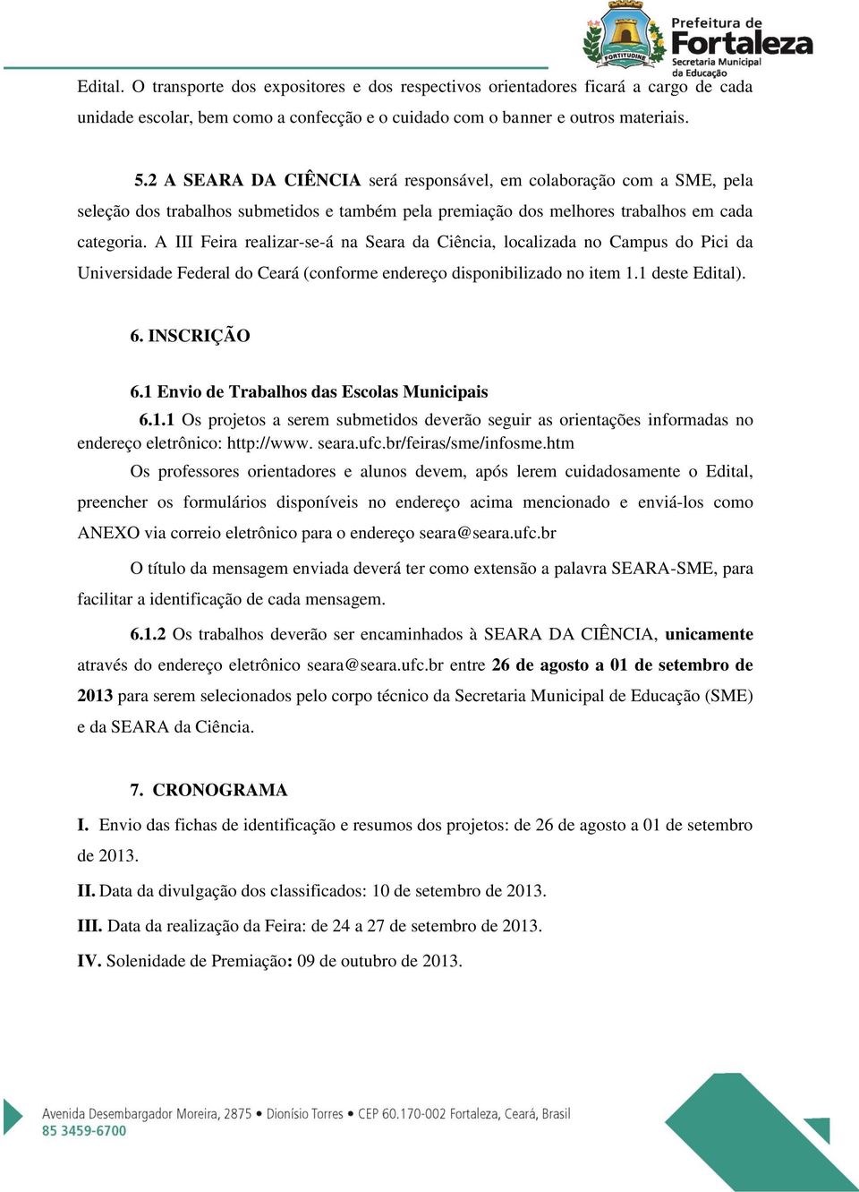 A III Feira realizar-se-á na Seara da Ciência, localizada no Campus do Pici da Universidade Federal do Ceará (conforme endereço disponibilizado no item 1.1 deste Edital). 6. INSCRIÇÃO 6.