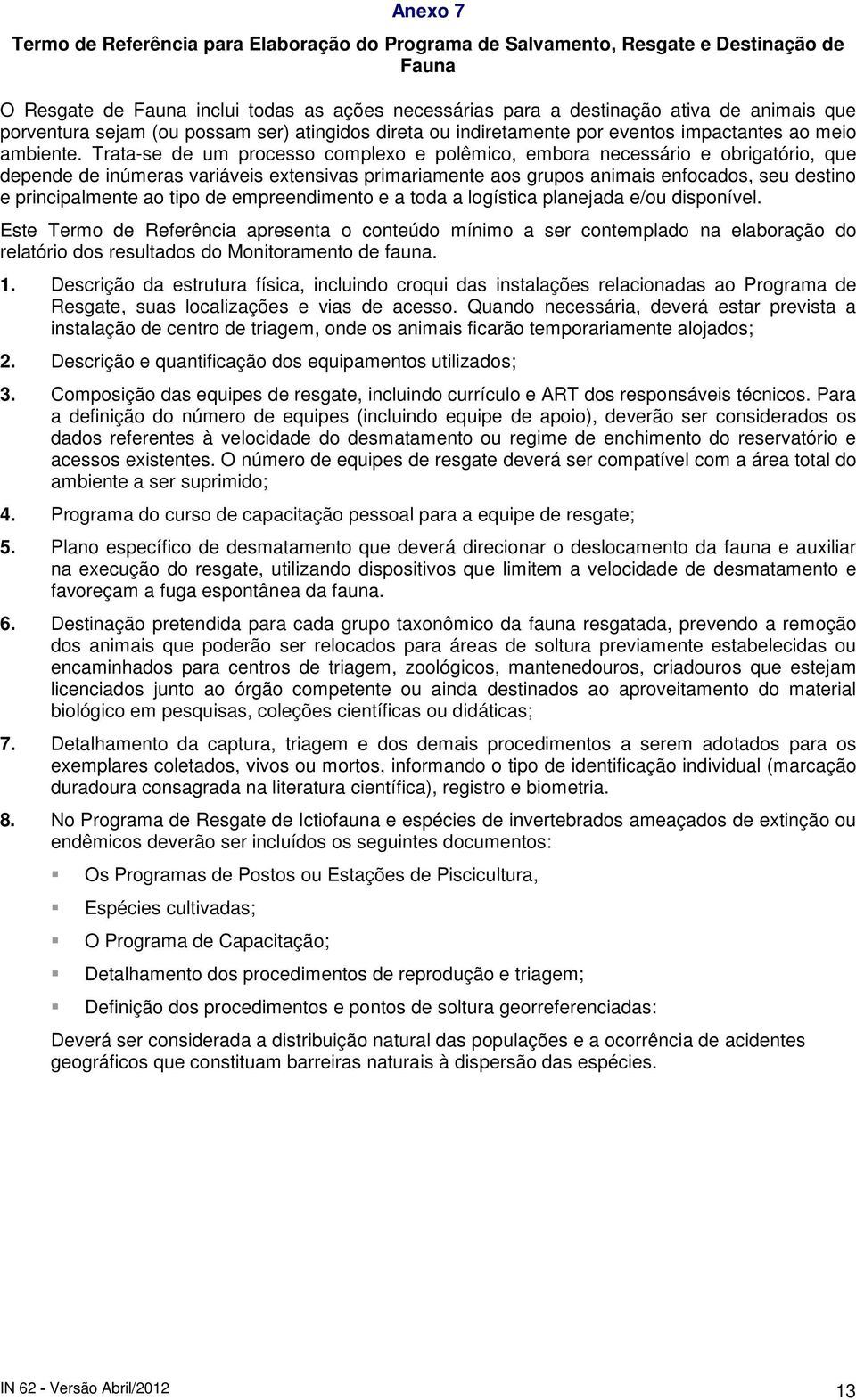 Trata-se de um processo complexo e polêmico, embora necessário e obrigatório, que depende de inúmeras variáveis extensivas primariamente aos grupos animais enfocados, seu destino e principalmente ao