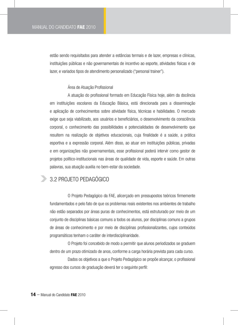 Área de Atuação Profi ssional A atuação do profi ssional formado em Educação Física hoje, além da docência em instituições escolares da Educação Básica, está direcionada para a disseminação e