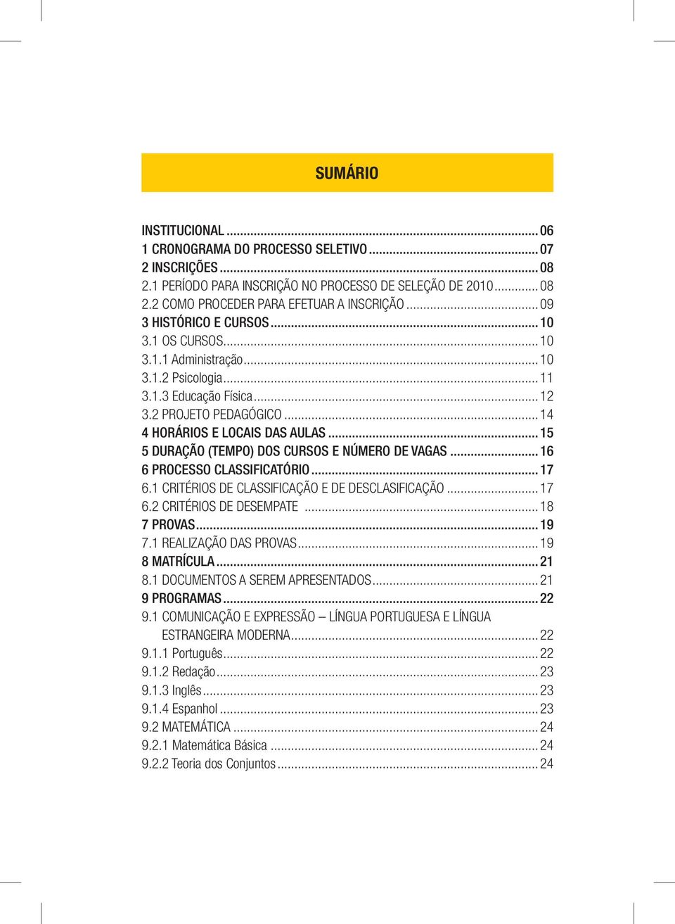 .. 15 5 DURAÇÃO (TEMPO) DOS CURSOS E NÚMERO DE VAGAS... 16 6 PROCESSO CLASSIFICATÓRIO... 17 6.1 CRITÉRIOS DE CLASSIFICAÇÃO E DE DESCLASIFICAÇÃO... 17 6.2 CRITÉRIOS DE DESEMPATE... 18 7 PROVAS... 19 7.