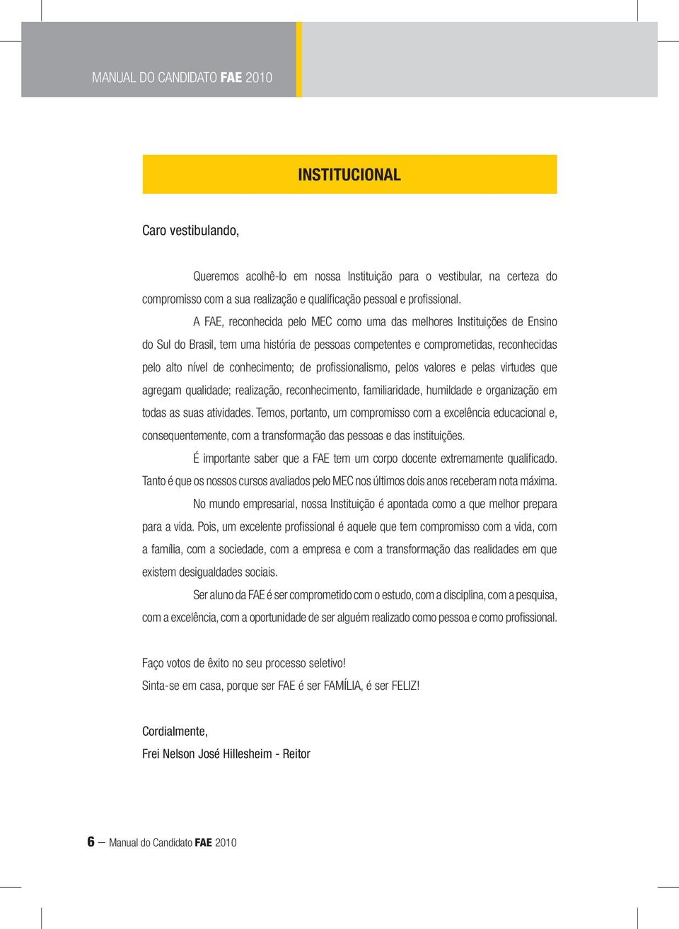 A FAE, reconhecida pelo MEC como uma das melhores Instituições de Ensino do Sul do Brasil, tem uma história de pessoas competentes e comprometidas, reconhecidas pelo alto nível de conhecimento; de