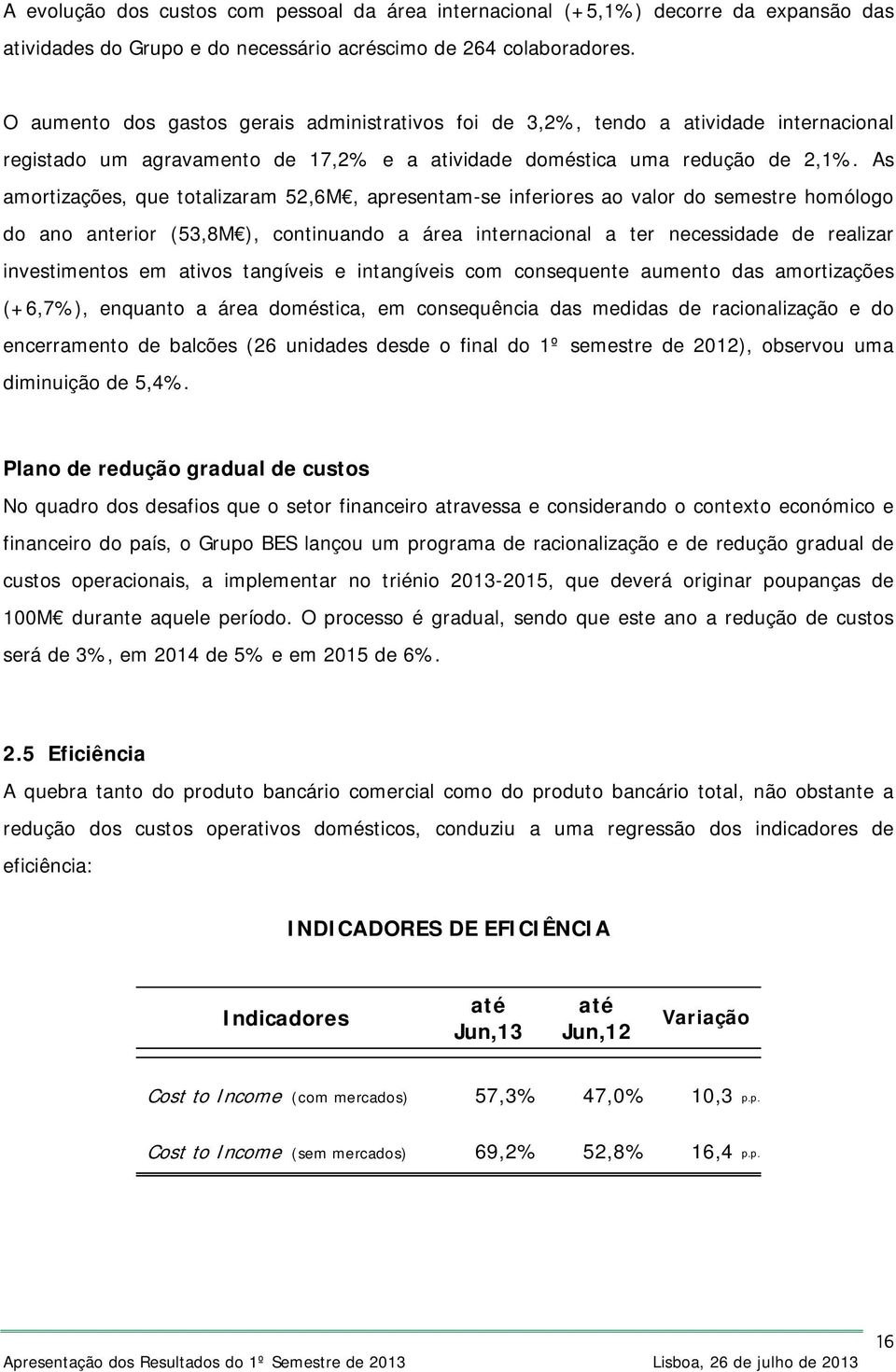 As amortizações, que totalizaram 52,6M, apresentam-se inferiores ao valor do semestre homólogo do ano anterior (53,8M ), continuando a área internacional a ter necessidade de realizar investimentos