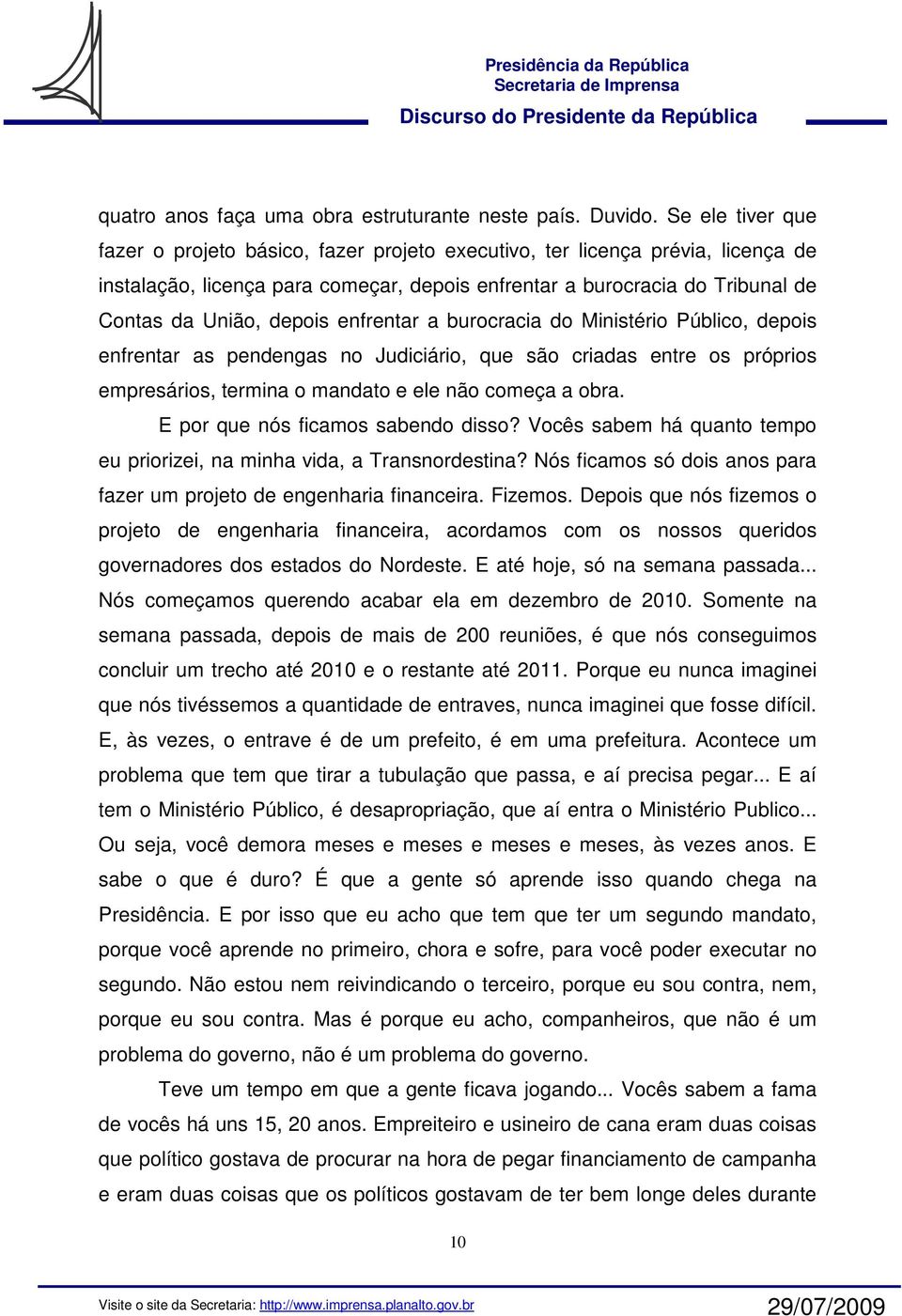 enfrentar a burocracia do Ministério Público, depois enfrentar as pendengas no Judiciário, que são criadas entre os próprios empresários, termina o mandato e ele não começa a obra.