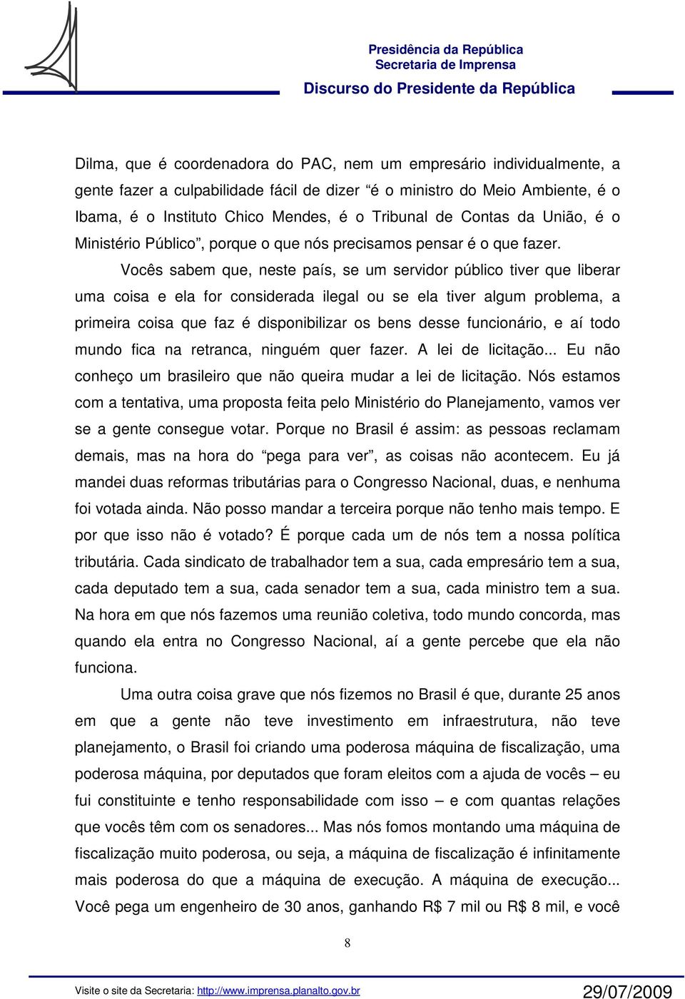 Vocês sabem que, neste país, se um servidor público tiver que liberar uma coisa e ela for considerada ilegal ou se ela tiver algum problema, a primeira coisa que faz é disponibilizar os bens desse