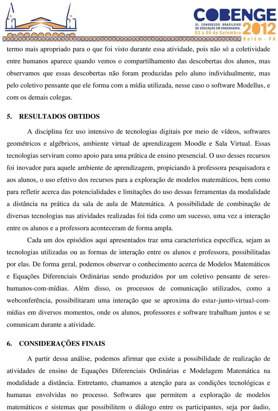 RESULTADOS OBTIDOS A disciplina fez uso intensivo de tecnologias digitais por meio de vídeos, softwares geométricos e algébricos, ambiente virtual de aprendizagem Moodle e Sala Virtual.