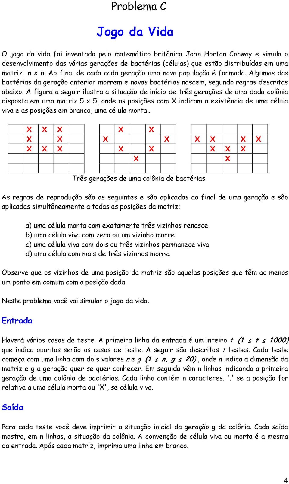 A figura a seguir ilustra a situação de início de três gerações de uma dada colônia disposta em uma matriz 5 x 5, onde as posições com X indicam a existência de uma célula viva e as posições em