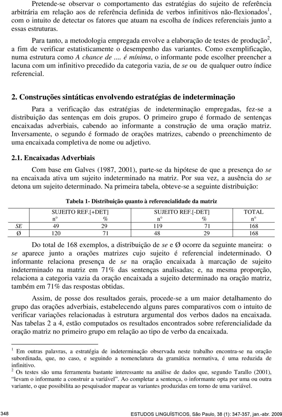 Para tanto, a metodologia empregada envolve a elaboração de testes de produção 2, a fim de verificar estatisticamente o desempenho das variantes. Como exemplificação, numa estrutura como A chance de.