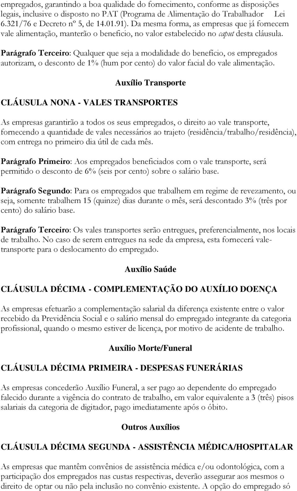 Parágrafo Terceiro: Qualquer que seja a modalidade do benefício, os empregados autorizam, o desconto de 1% (hum por cento) do valor facial do vale alimentação.