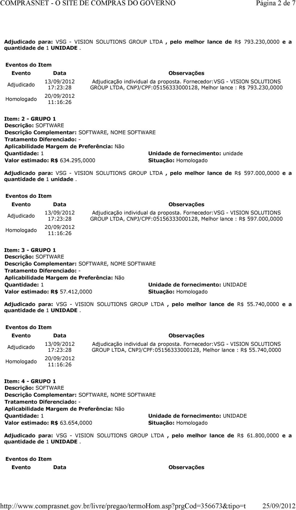 000,0000 e a quantidade de 1 unidade. GROUP LTDA, CNPJ/CPF:05156333000128, Melhor lance : R$ 597.000,0000 Item: 3 - GRUPO 1 Valor estimado: R$ 57.