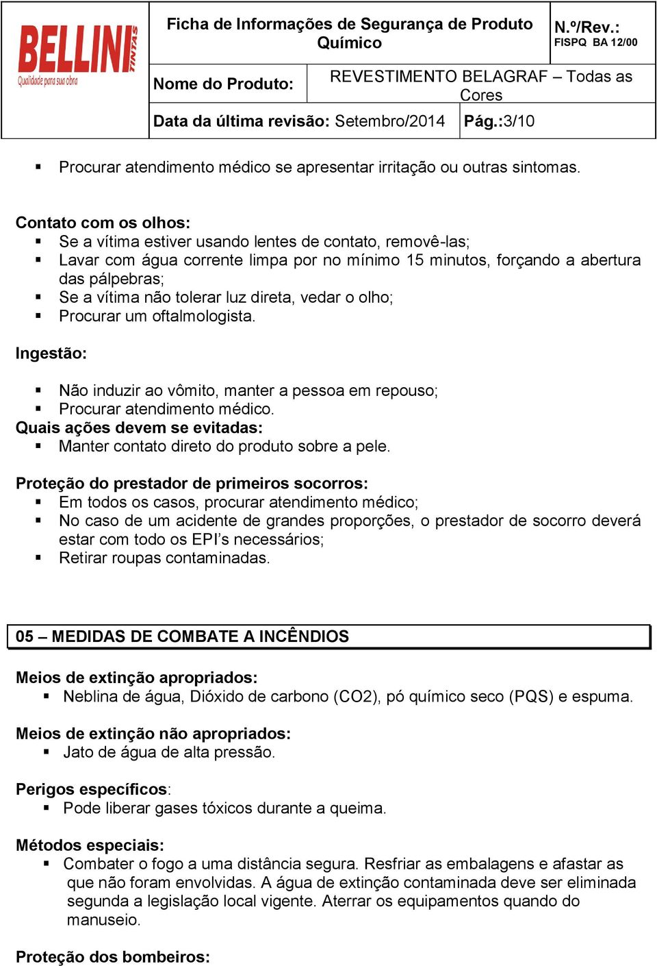 direta, vedar o olho; Procurar um oftalmologista. Ingestão: Não induzir ao vômito, manter a pessoa em repouso; Procurar atendimento médico.