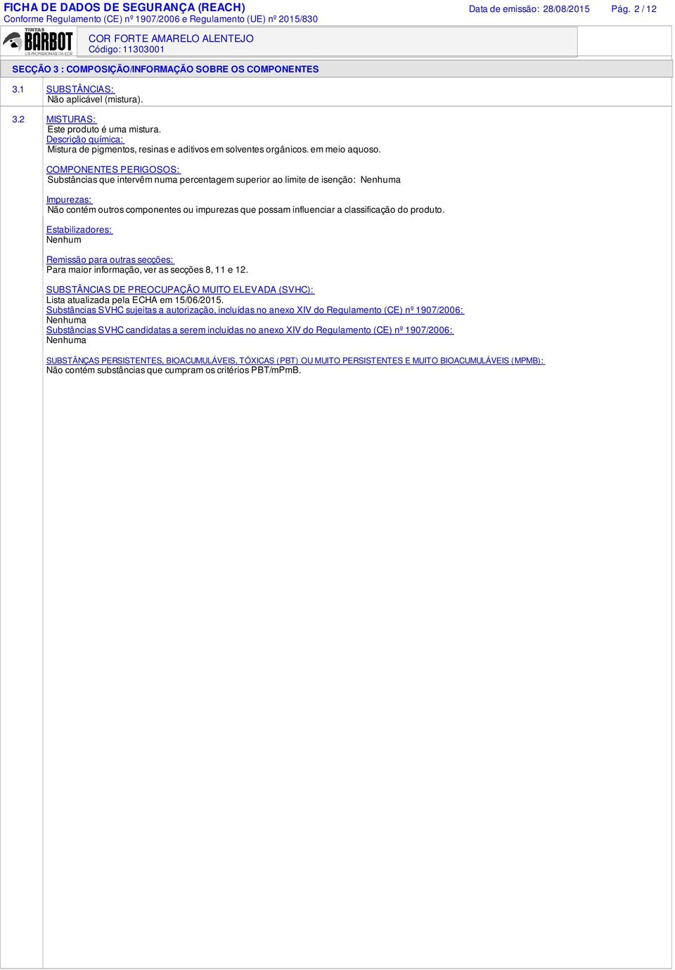 COMPONENTES PERIGOSOS: Substâncias que intervêm numa percentagem superior ao limite de isenção: Nenhuma Impurezas: Não contém outros componentes ou impurezas que possam influenciar a classificação do